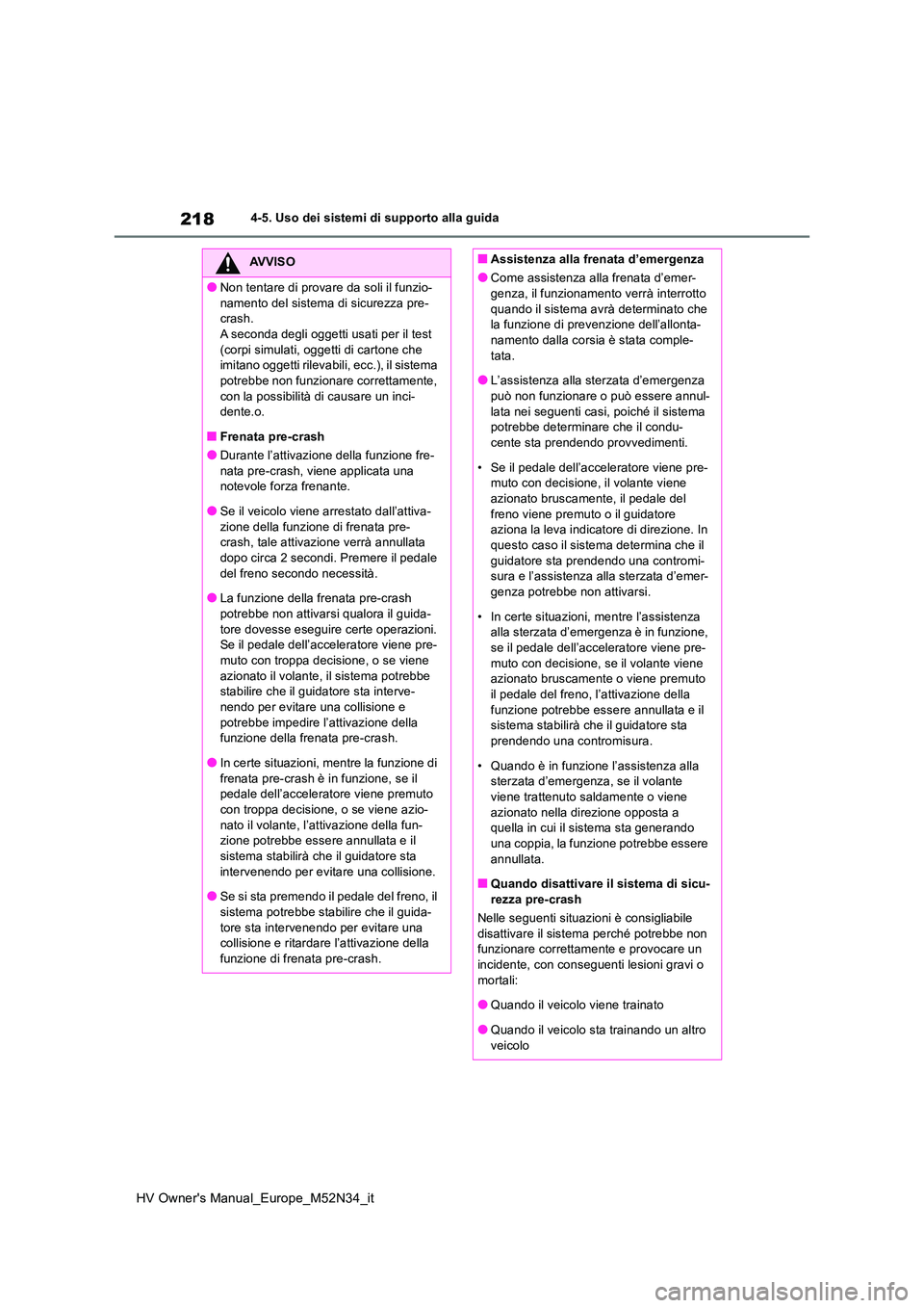 TOYOTA YARIS 2022  Manuale duso (in Italian) 218
HV Owner's Manual_Europe_M52N34_it
4-5. Uso dei sistemi di supporto alla guida
AVVISO
●Non tentare di provare da soli il funzio- 
namento del sistema di sicurezza pre- crash.A seconda degli 