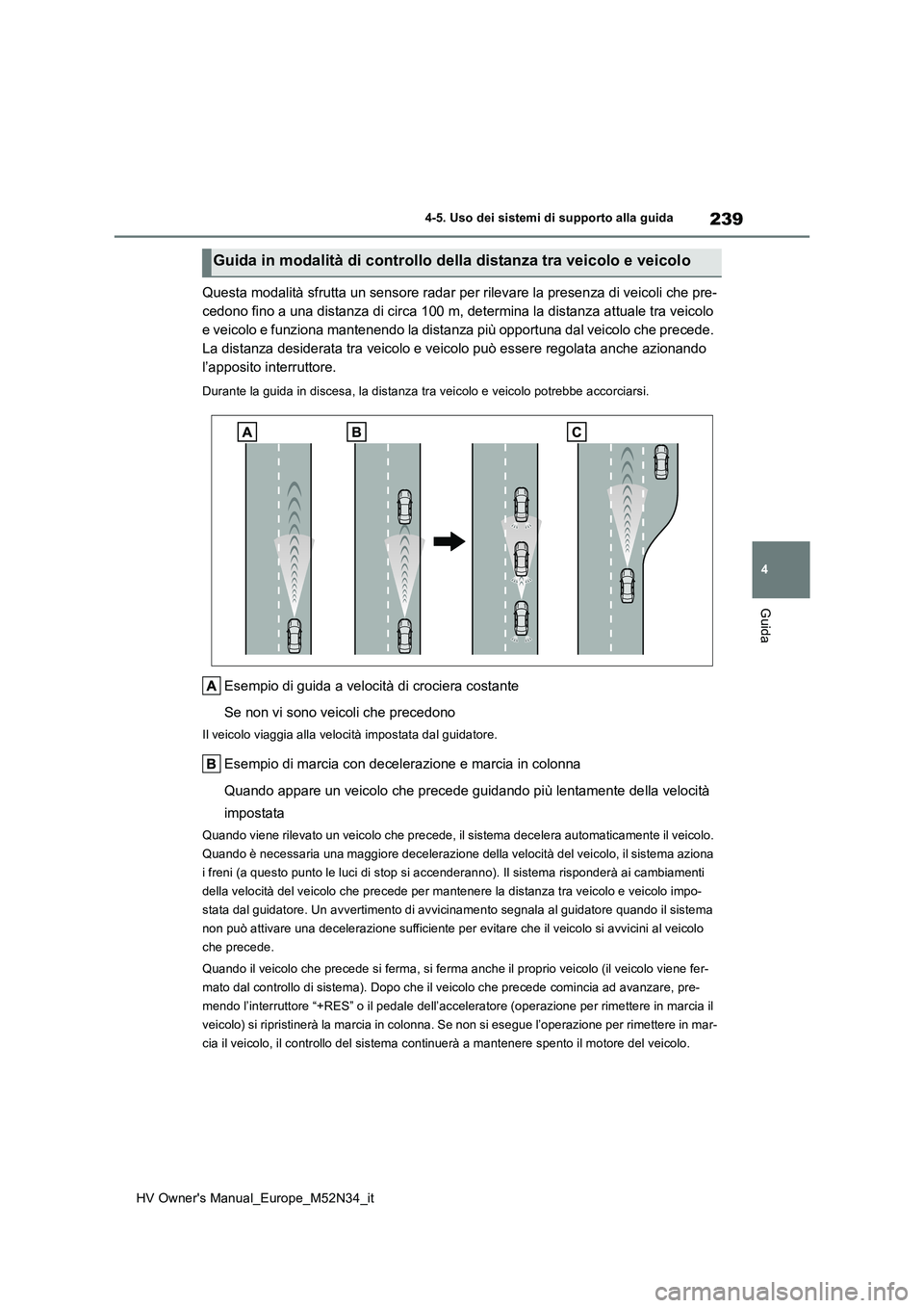 TOYOTA YARIS 2022  Manuale duso (in Italian) 239
4
HV Owner's Manual_Europe_M52N34_it
4-5. Uso dei sistemi di supporto alla guida
Guida
Questa modalità sfrutta un sensore radar per rilevare la presenza di veicoli che pre- 
cedono fino a una