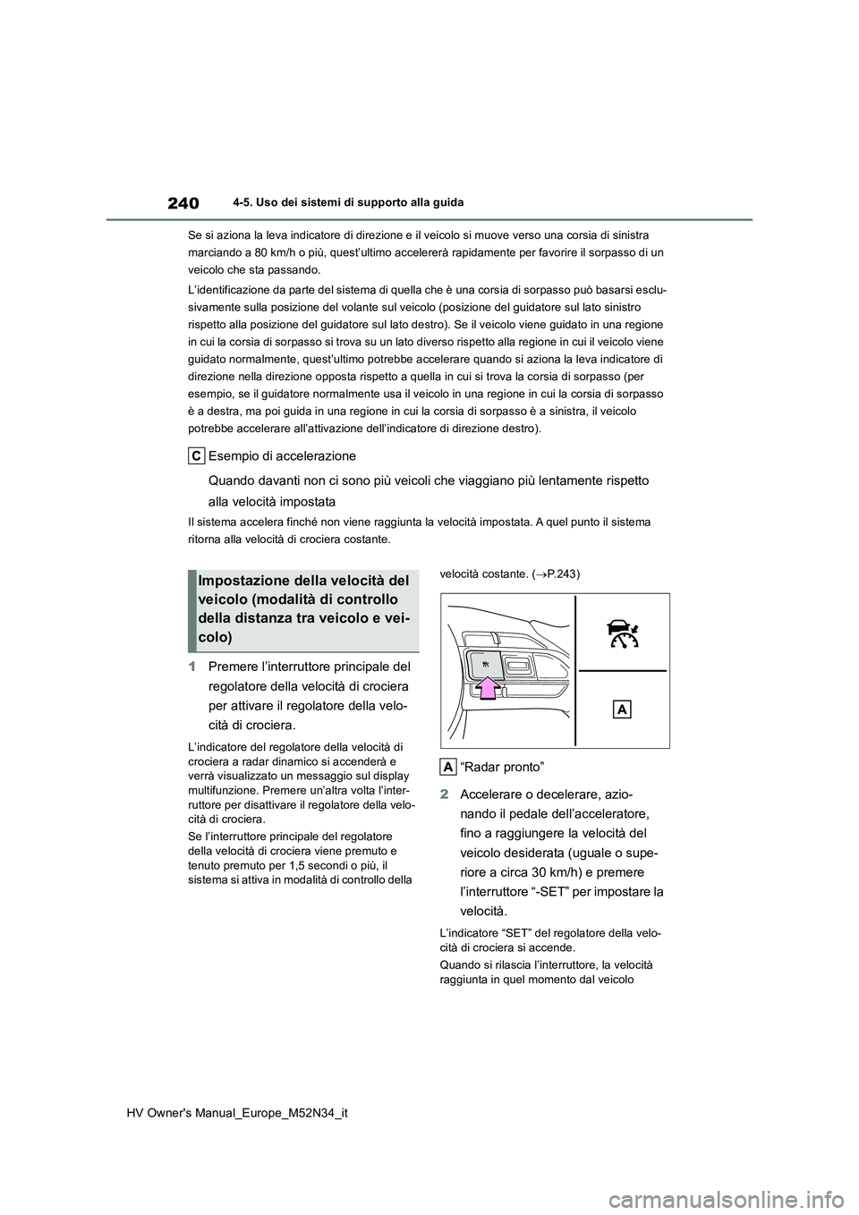 TOYOTA YARIS 2022  Manuale duso (in Italian) 240
HV Owner's Manual_Europe_M52N34_it
4-5. Uso dei sistemi di supporto alla guida 
Se si aziona la leva indicatore di direzione e il veicolo si mu ove verso una corsia di sinistra  
marciando a 8