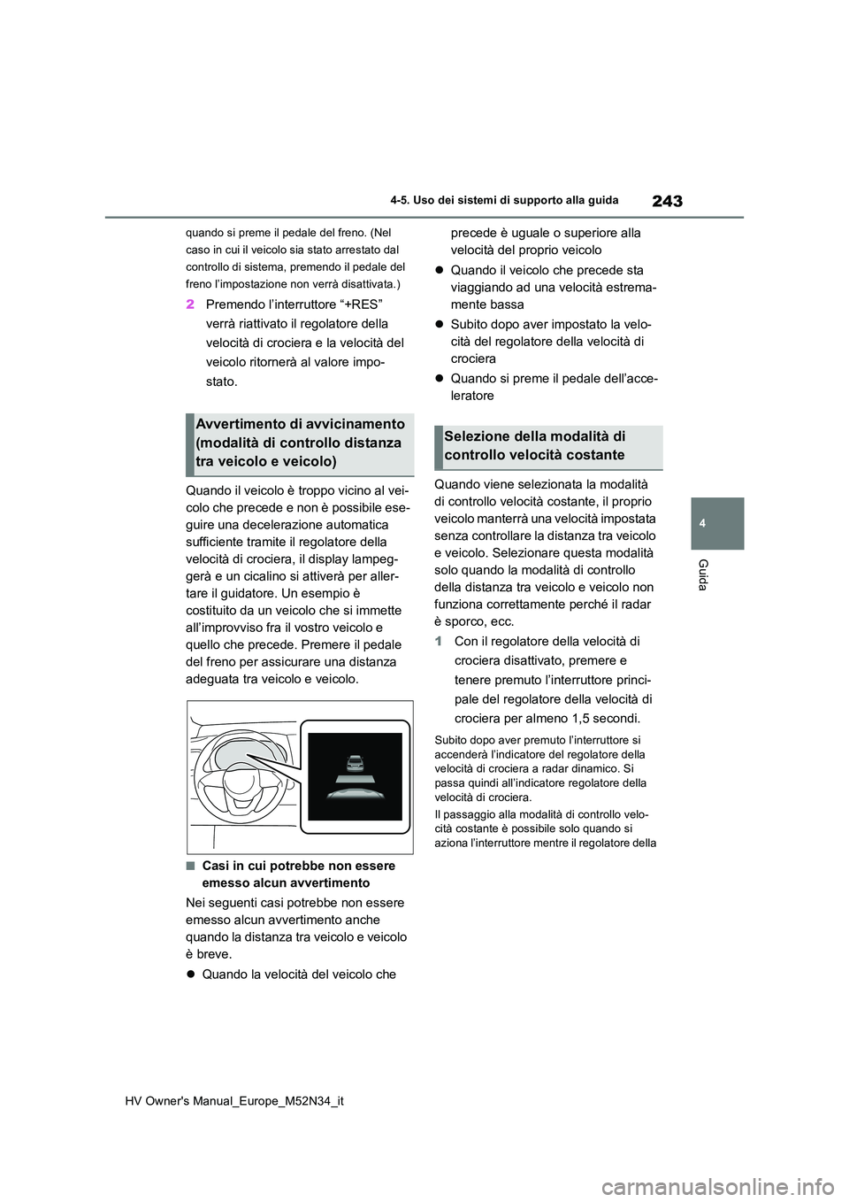 TOYOTA YARIS 2022  Manuale duso (in Italian) 243
4
HV Owner's Manual_Europe_M52N34_it
4-5. Uso dei sistemi di supporto alla guida
Guida
quando si preme il pedale del freno. (Nel  
caso in cui il veicolo sia stato arrestato dal 
controllo di 