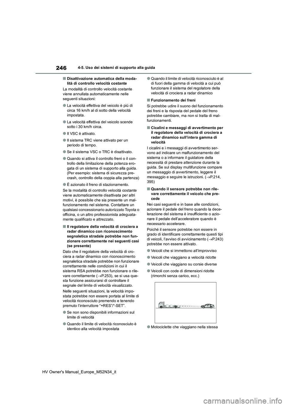 TOYOTA YARIS 2022  Manuale duso (in Italian) 246
HV Owner's Manual_Europe_M52N34_it
4-5. Uso dei sistemi di supporto alla guida
■Disattivazione automatica della moda- lità di controllo velocità costante 
La modalità di controllo velocit