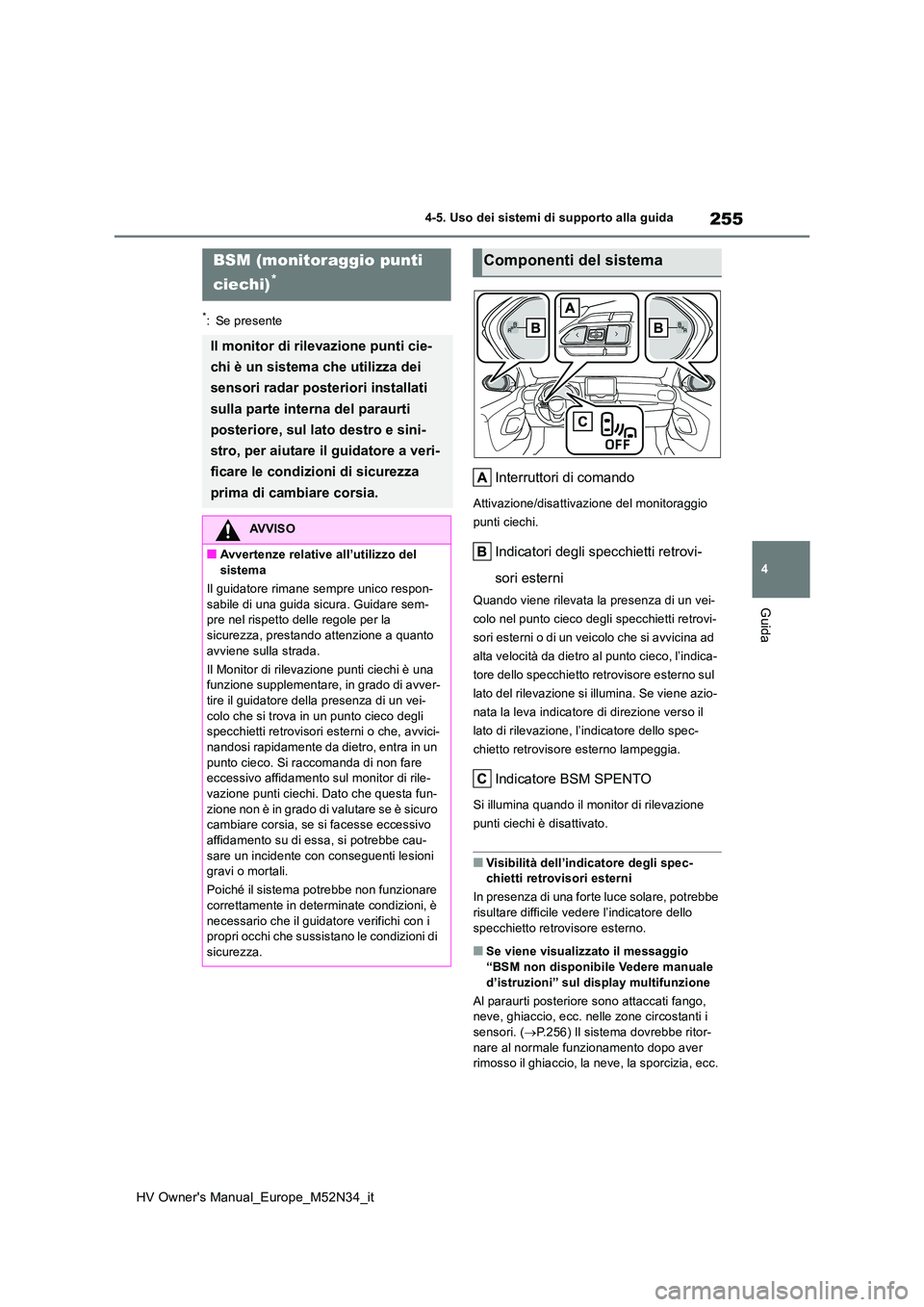 TOYOTA YARIS 2022  Manuale duso (in Italian) 255
4
HV Owner's Manual_Europe_M52N34_it
4-5. Uso dei sistemi di supporto alla guida
Guida
*: Se presente
Interruttori di comando
Attivazione/disattivazione del monitoraggio  
punti ciechi.
Indica