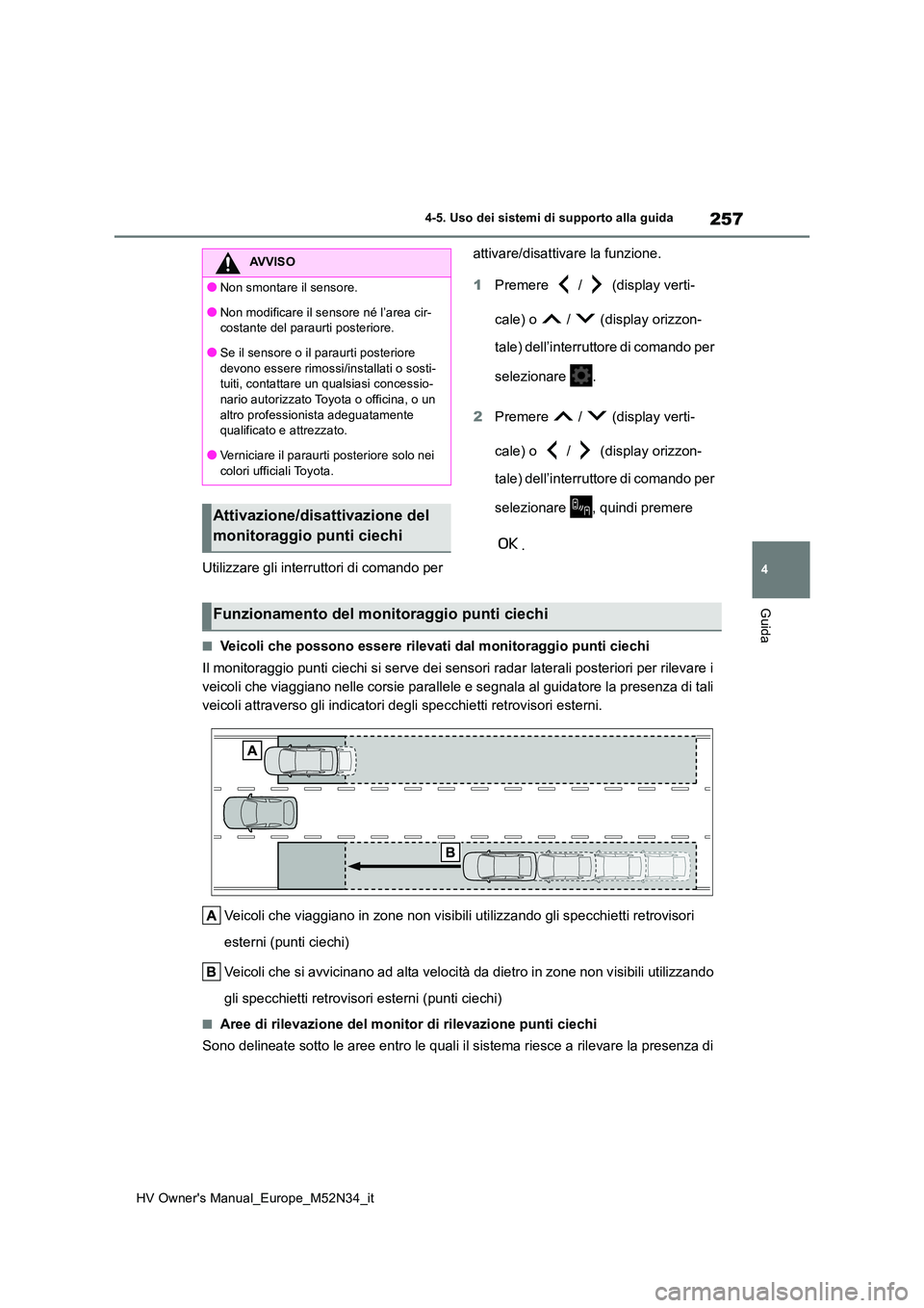 TOYOTA YARIS 2022  Manuale duso (in Italian) 257
4
HV Owner's Manual_Europe_M52N34_it
4-5. Uso dei sistemi di supporto alla guida
Guida
Utilizzare gli interruttori di comando per  
attivare/disattivare la funzione. 
1 Premere   /   (display 