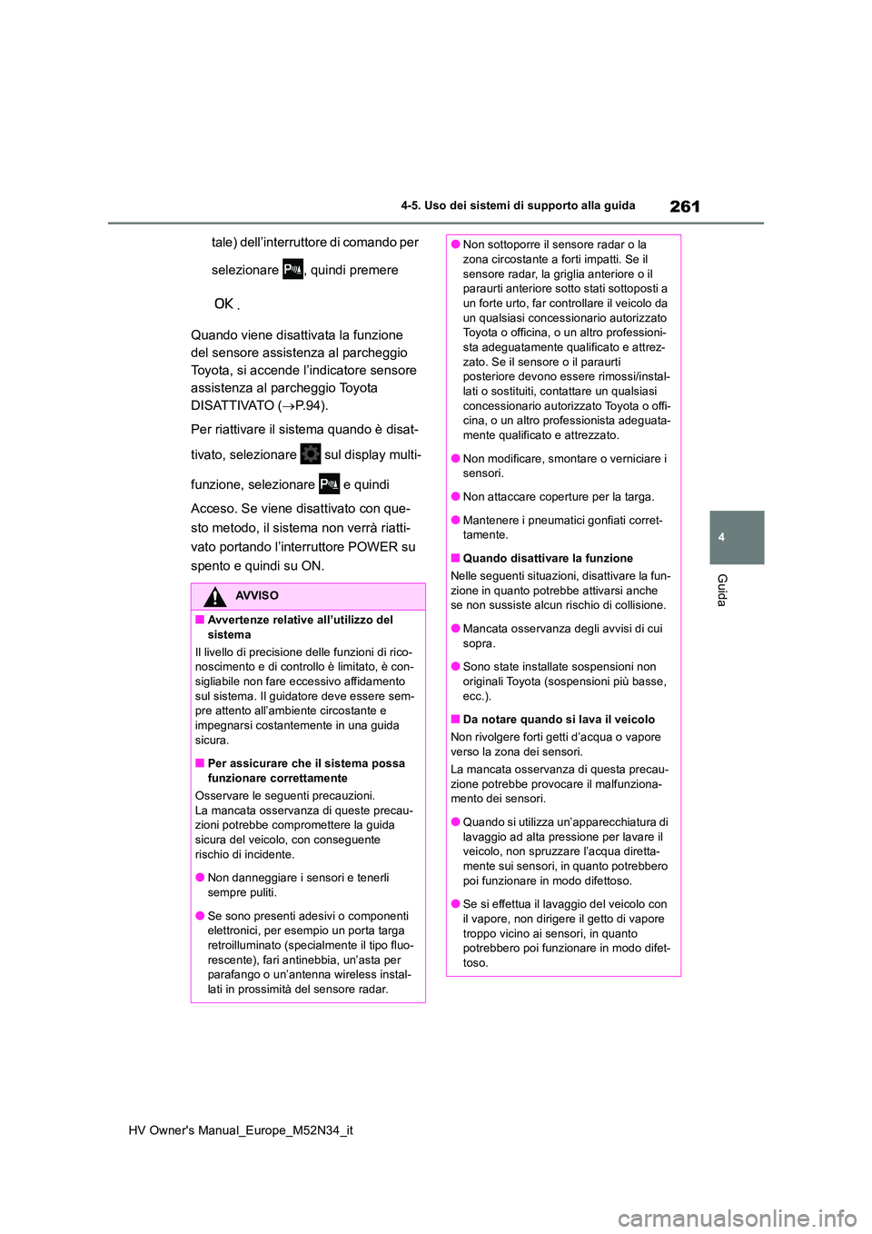 TOYOTA YARIS 2022  Manuale duso (in Italian) 261
4
HV Owner's Manual_Europe_M52N34_it
4-5. Uso dei sistemi di supporto alla guida
Guida
tale) dell’interruttore di comando per  
selezionare  , quindi premere  
. 
Quando viene disattivata la