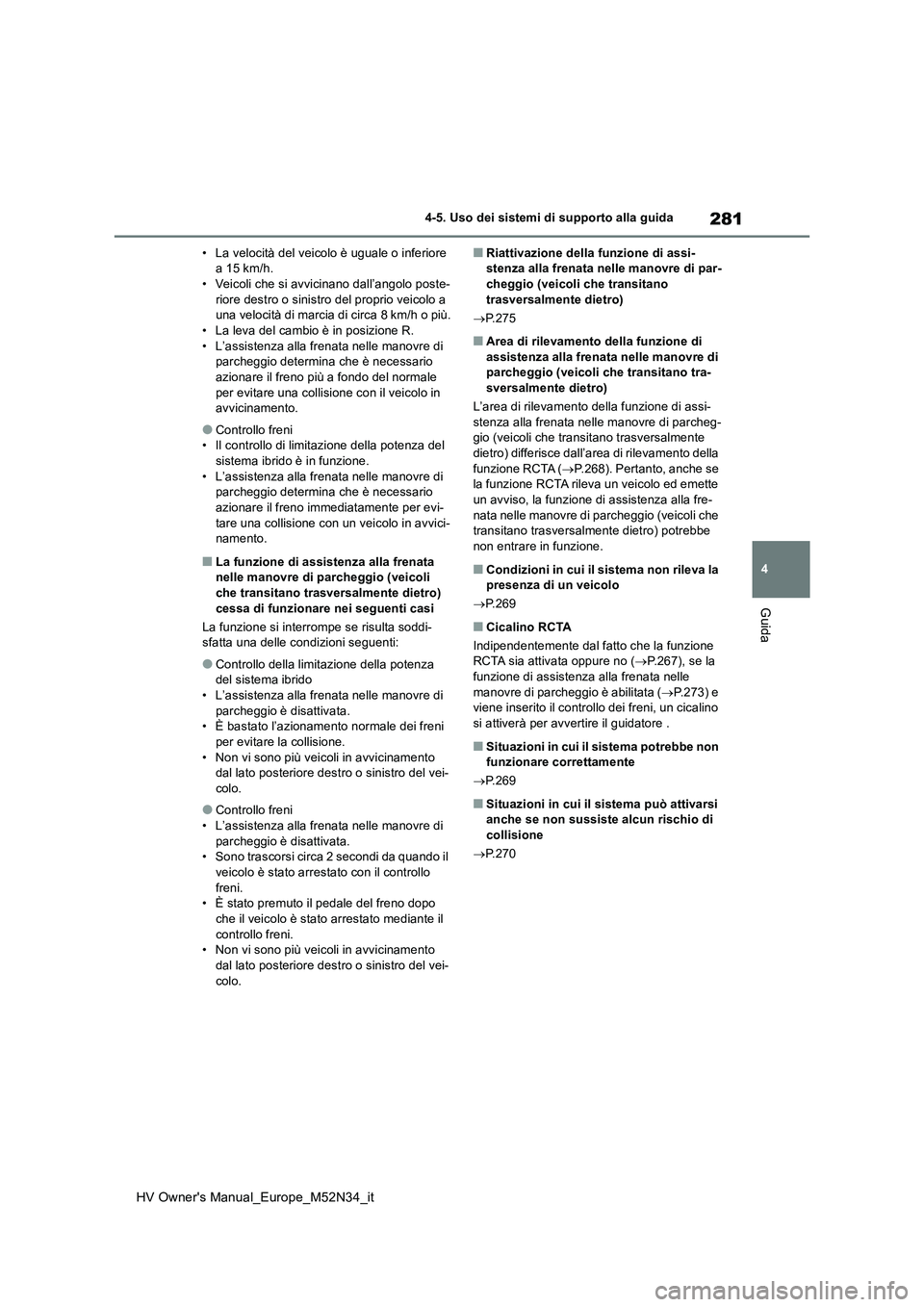 TOYOTA YARIS 2022  Manuale duso (in Italian) 281
4
HV Owner's Manual_Europe_M52N34_it
4-5. Uso dei sistemi di supporto alla guida
Guida
• La velocità del veicolo è uguale o inferiore  a 15 km/h.• Veicoli che si avvicinano dall’angolo