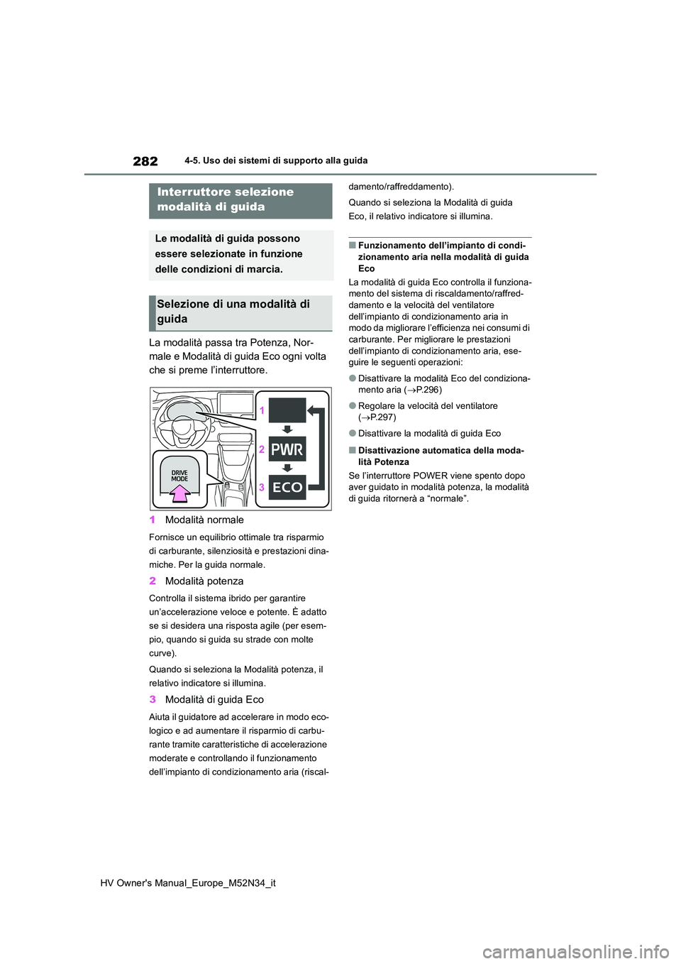 TOYOTA YARIS 2022  Manuale duso (in Italian) 282
HV Owner's Manual_Europe_M52N34_it
4-5. Uso dei sistemi di supporto alla guida
La modalità passa tra Potenza, Nor- 
male e Modalità di guida Eco ogni volta 
che si preme l’interruttore. 
1
