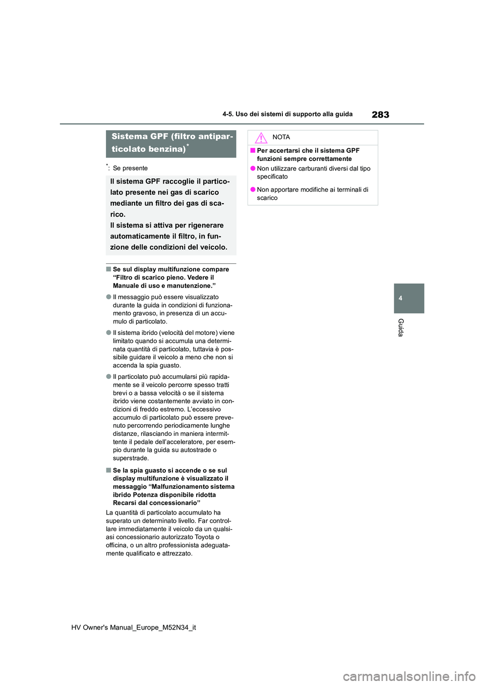 TOYOTA YARIS 2022  Manuale duso (in Italian) 283
4
HV Owner's Manual_Europe_M52N34_it
4-5. Uso dei sistemi di supporto alla guida
Guida
*: Se presente
■Se sul display multifunzione compare  “Filtro di scarico pieno. Vedere il  
Manuale d