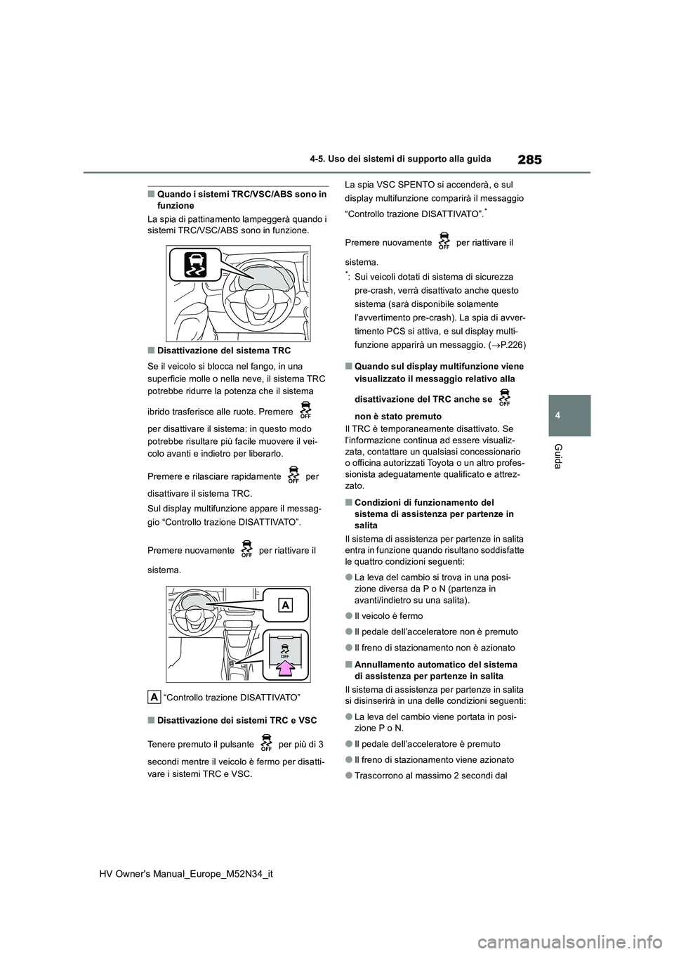 TOYOTA YARIS 2022  Manuale duso (in Italian) 285
4
HV Owner's Manual_Europe_M52N34_it
4-5. Uso dei sistemi di supporto alla guida
Guida
■Quando i sistemi TRC/VSC/ABS sono in  funzione 
La spia di pattinamento lampeggerà quando i  sistemi 