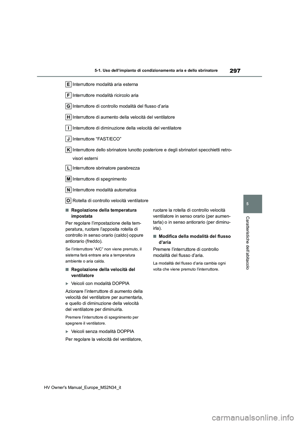 TOYOTA YARIS 2022  Manuale duso (in Italian) 297
5
HV Owner's Manual_Europe_M52N34_it
5-1. Uso dell’impianto di condizionamento aria e dello sbrinatore
Caratteristiche dell’abitacolo
Interruttore modalità aria esterna 
Interruttore moda