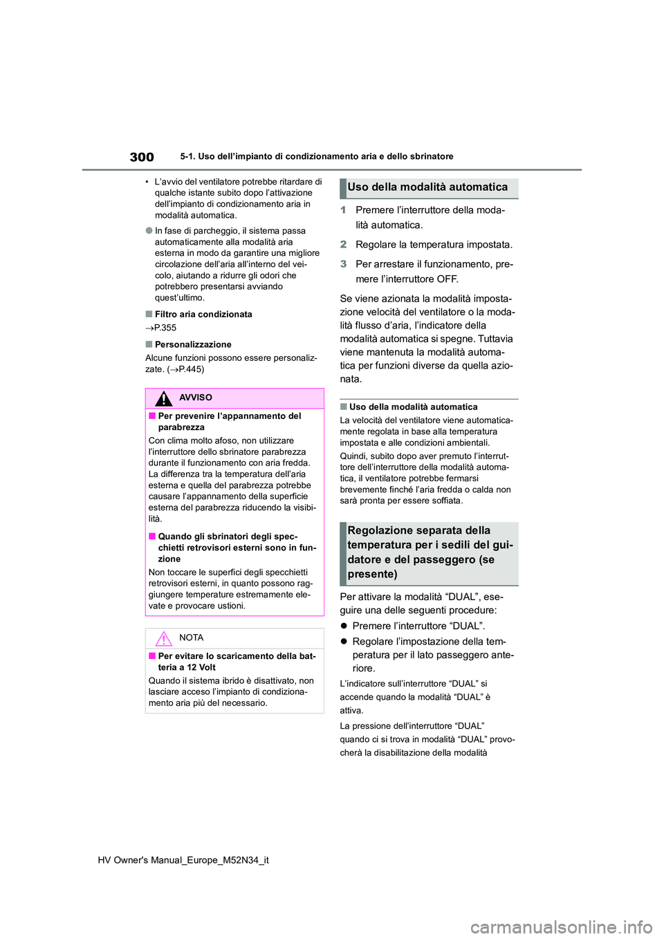 TOYOTA YARIS 2022  Manuale duso (in Italian) 300
HV Owner's Manual_Europe_M52N34_it
5-1. Uso dell’impianto di condizionamento aria e dello sbrinatore 
• L’avvio del ventilatore potrebbe ritardare di  qualche istante subito dopo l’att