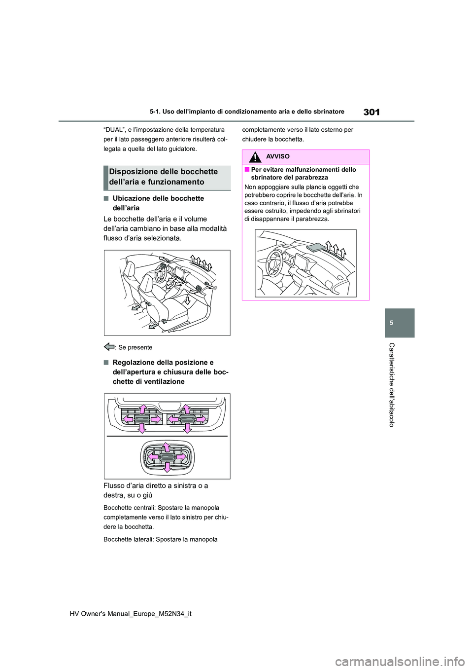 TOYOTA YARIS 2022  Manuale duso (in Italian) 301
5
HV Owner's Manual_Europe_M52N34_it
5-1. Uso dell’impianto di condizionamento aria e dello sbrinatore
Caratteristiche dell’abitacolo
“DUAL”, e l’impostazione della temperatura  
per