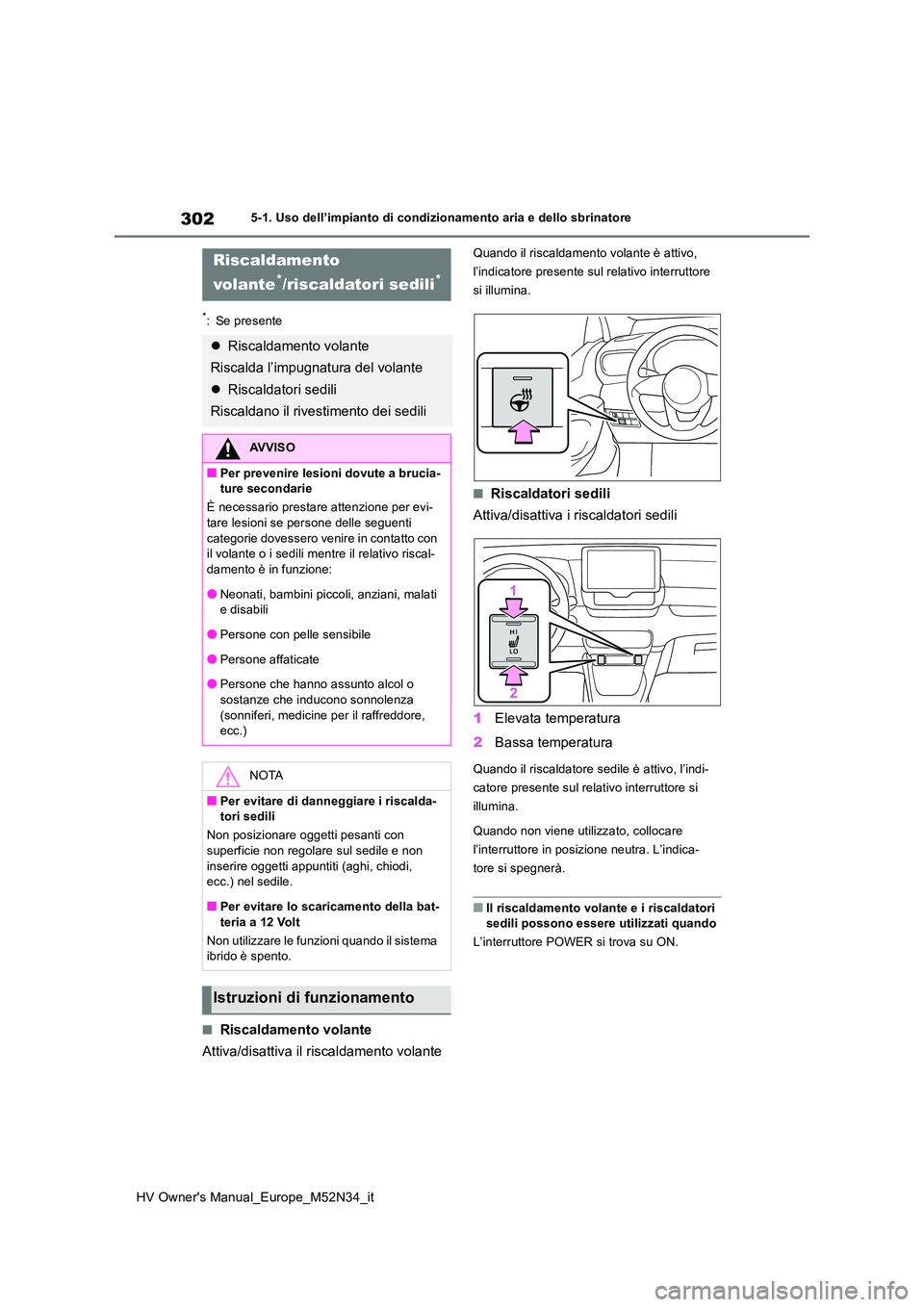 TOYOTA YARIS 2022  Manuale duso (in Italian) 302
HV Owner's Manual_Europe_M52N34_it
5-1. Uso dell’impianto di condizionamento aria e dello sbrinatore
*: Se presente
■Riscaldamento volante 
Attiva/disattiva il riscaldamento volante
Quando