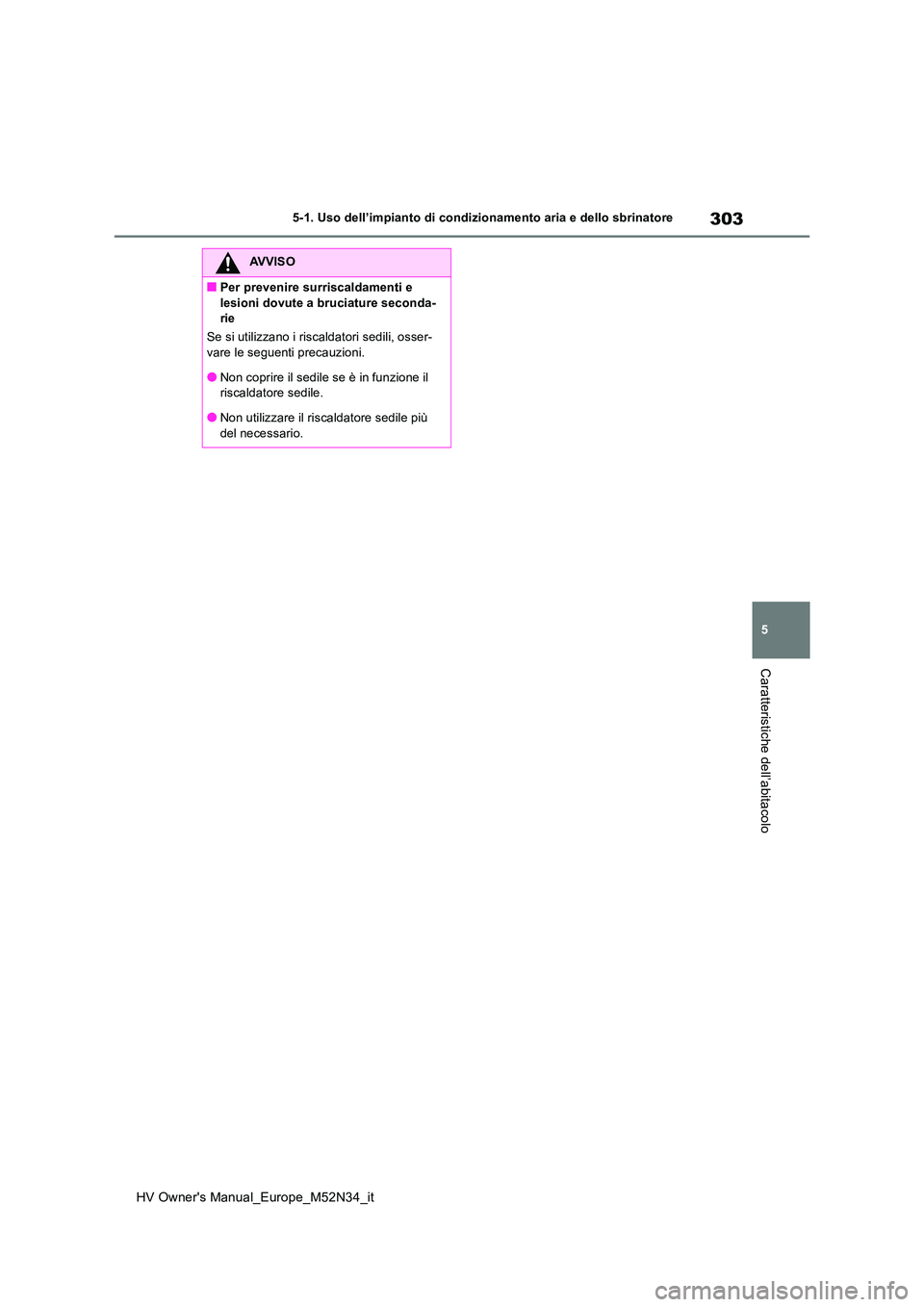 TOYOTA YARIS 2022  Manuale duso (in Italian) 303
5
HV Owner's Manual_Europe_M52N34_it
5-1. Uso dell’impianto di condizionamento aria e dello sbrinatore
Caratteristiche dell’abitacolo
AVVISO
■Per prevenire surriscaldamenti e  
lesioni d