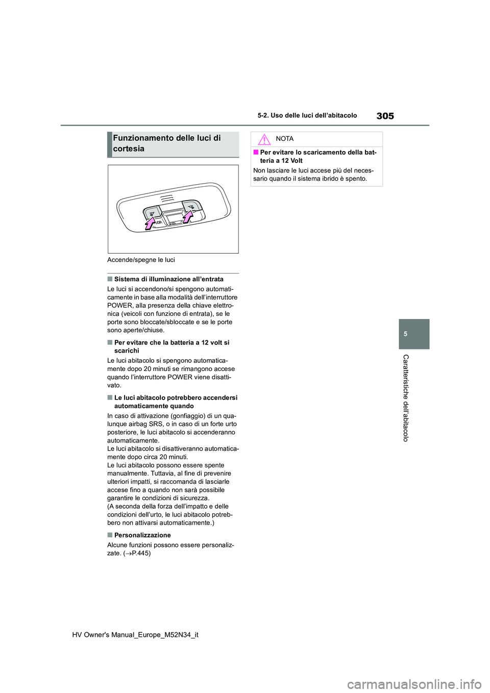 TOYOTA YARIS 2022 Manuale duso (in Italian) 305
5
HV Owner's Manual_Europe_M52N34_it
5-2. Uso delle luci dell’abitacolo
Caratteristiche dell’abitacolo
Accende/spegne le luci
■Sistema di illuminazione all’entrata
Le luci si accendon TOYOTA YARIS 2022 Manuale duso (in Italian) 305
5
HV Owner's Manual_Europe_M52N34_it
5-2. Uso delle luci dell’abitacolo
Caratteristiche dell’abitacolo
Accende/spegne le luci
■Sistema di illuminazione all’entrata
Le luci si accendon