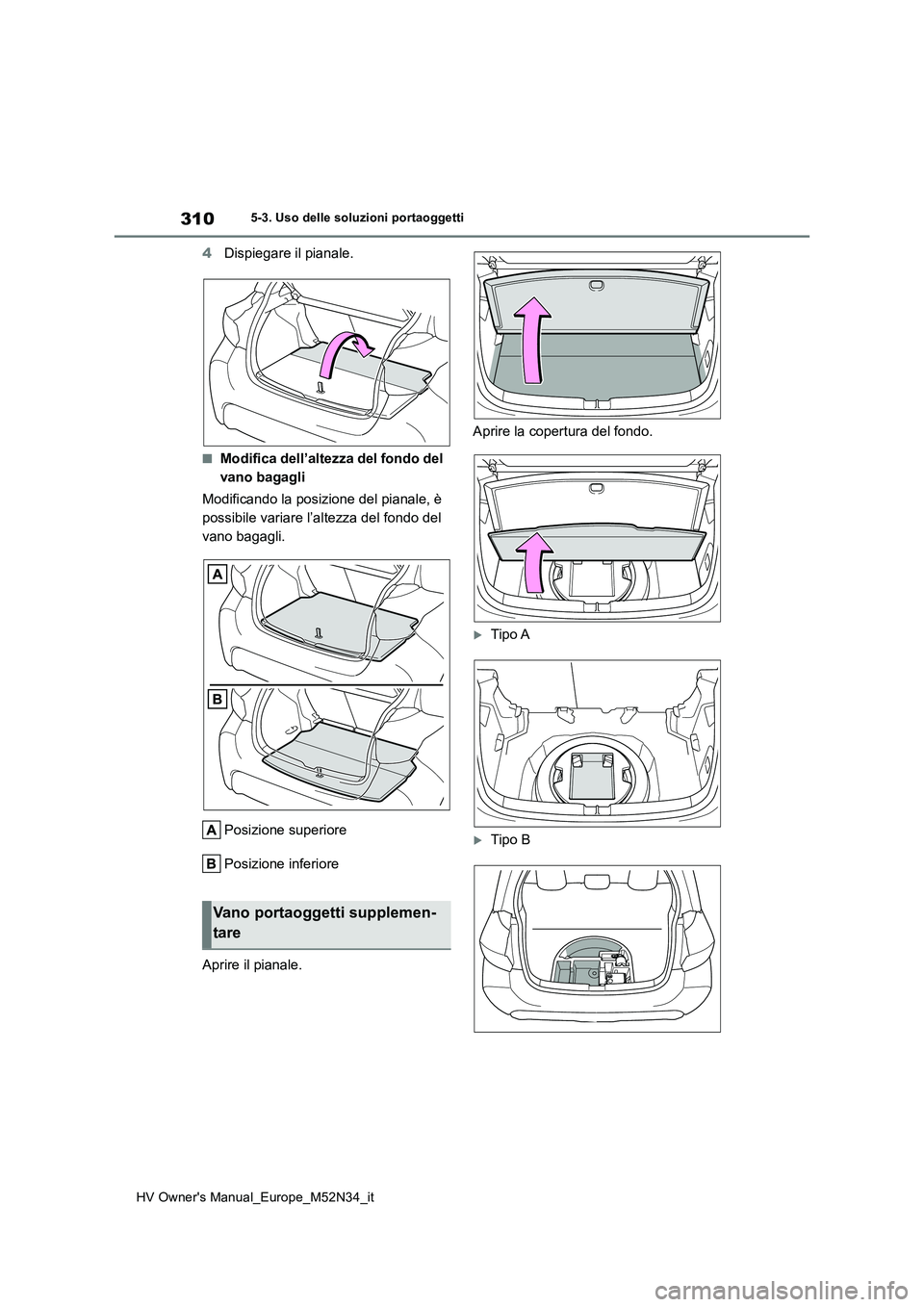 TOYOTA YARIS 2022  Manuale duso (in Italian) 310
HV Owner's Manual_Europe_M52N34_it
5-3. Uso delle soluzioni portaoggetti
4Dispiegare il pianale.
■Modifica dell’altezza del fondo del  
vano bagagli 
Modificando la posizione del pianale, 