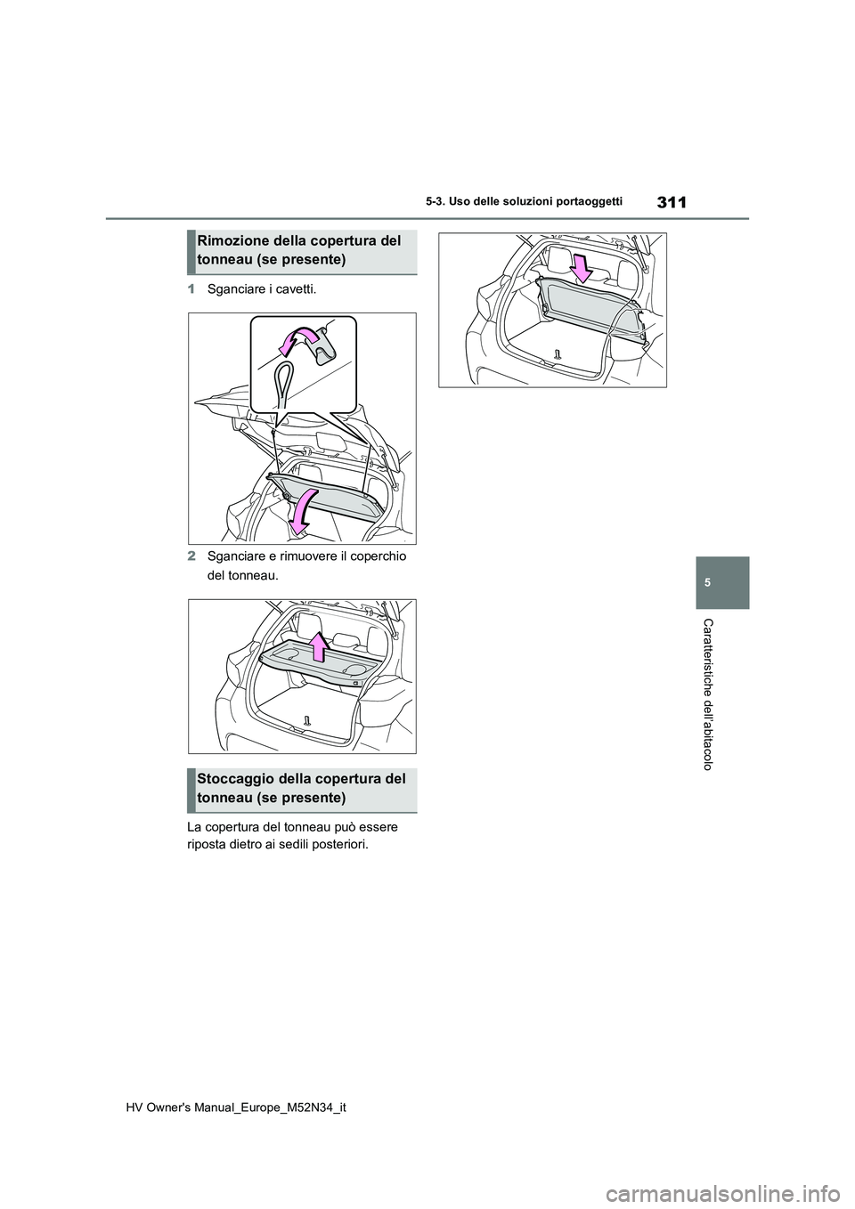 TOYOTA YARIS 2022  Manuale duso (in Italian) 311
5
HV Owner's Manual_Europe_M52N34_it
5-3. Uso delle soluzioni portaoggetti
Caratteristiche dell’abitacolo
1Sganciare i cavetti. 
2 Sganciare e rimuovere il coperchio  
del tonneau. 
La coper
