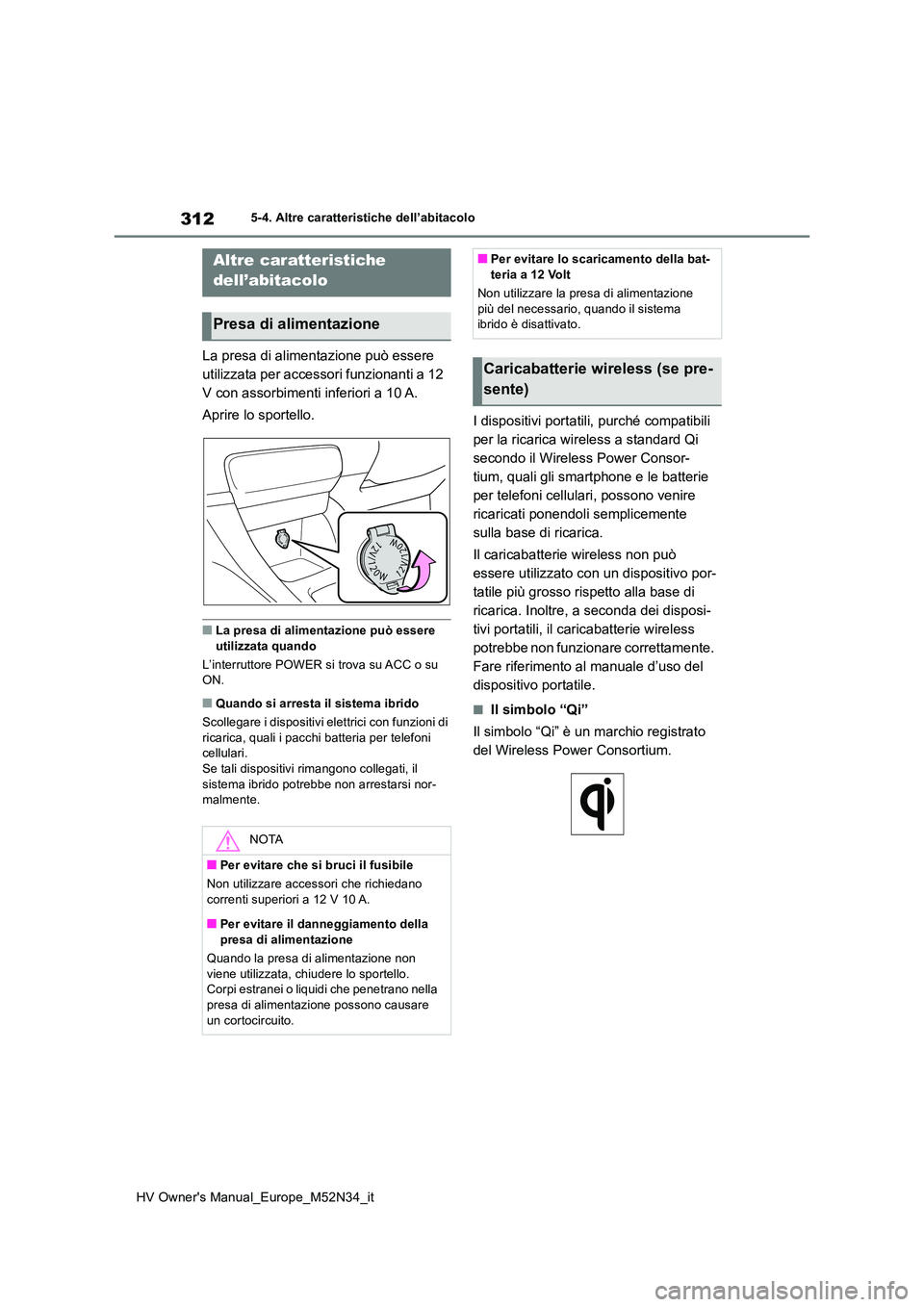 TOYOTA YARIS 2022  Manuale duso (in Italian) 312
HV Owner's Manual_Europe_M52N34_it
5-4. Altre caratteristiche dell’abitacolo
5-4.Altre  c ara tteristiche dell’ab itaco lo
La presa di alimentazione può essere  
utilizzata per accessori 