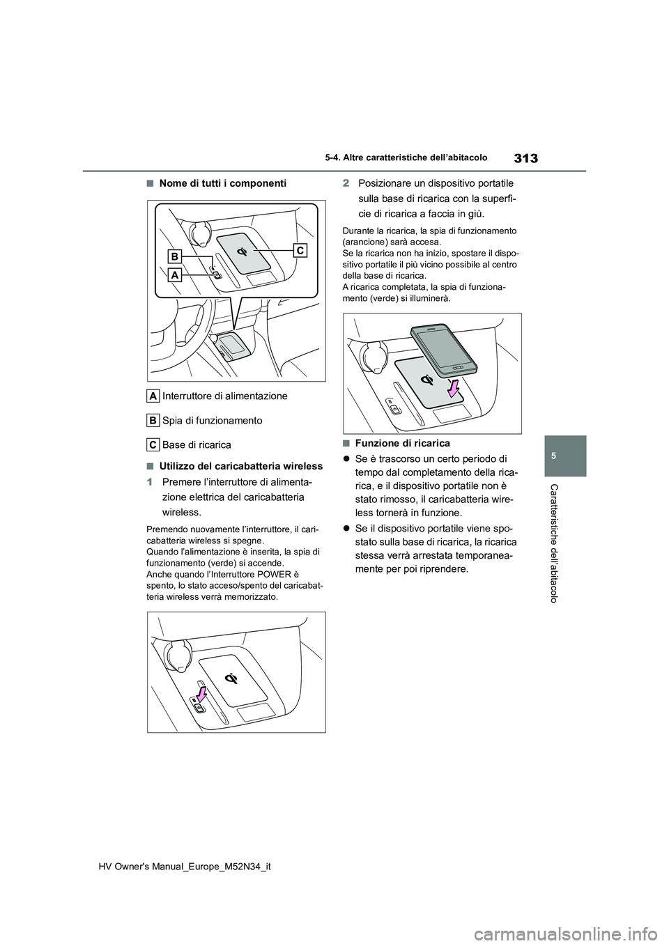 TOYOTA YARIS 2022  Manuale duso (in Italian) 313
5
HV Owner's Manual_Europe_M52N34_it
5-4. Altre caratteristiche dell’abitacolo
Caratteristiche dell’abitacolo
■Nome di tutti i componenti 
Interruttore di alimentazione 
Spia di funziona