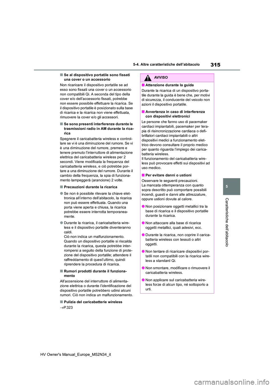TOYOTA YARIS 2022  Manuale duso (in Italian) 315
5
HV Owner's Manual_Europe_M52N34_it
5-4. Altre caratteristiche dell’abitacolo
Caratteristiche dell’abitacolo
■Se al dispositivo portatile sono fissati  una cover o un accessorio 
Non ri