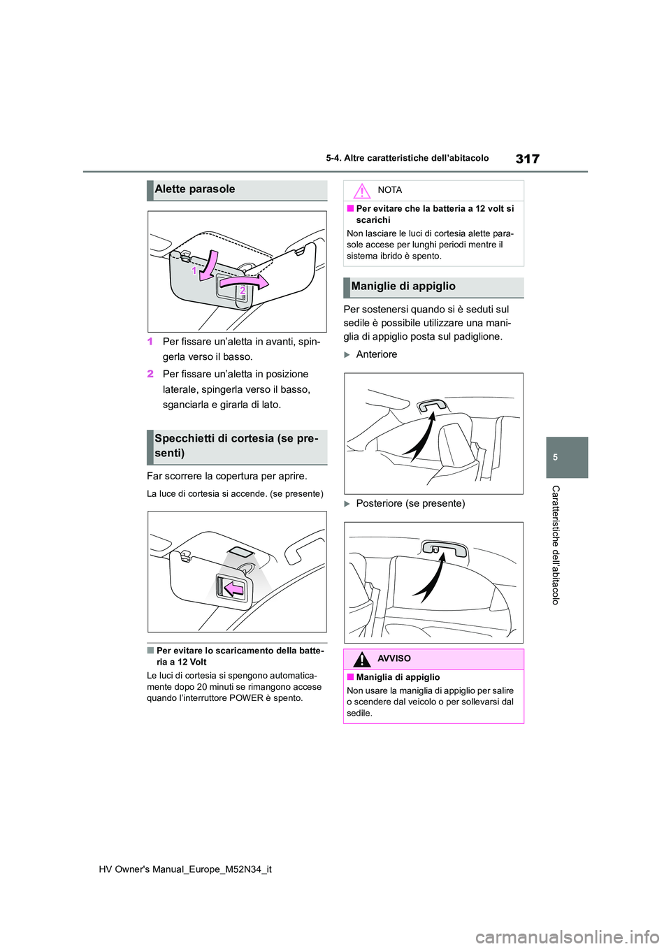 TOYOTA YARIS 2022  Manuale duso (in Italian) 317
5
HV Owner's Manual_Europe_M52N34_it
5-4. Altre caratteristiche dell’abitacolo
Caratteristiche dell’abitacolo
1Per fissare un’aletta in avanti, spin- 
gerla verso il basso. 
2 Per fissar