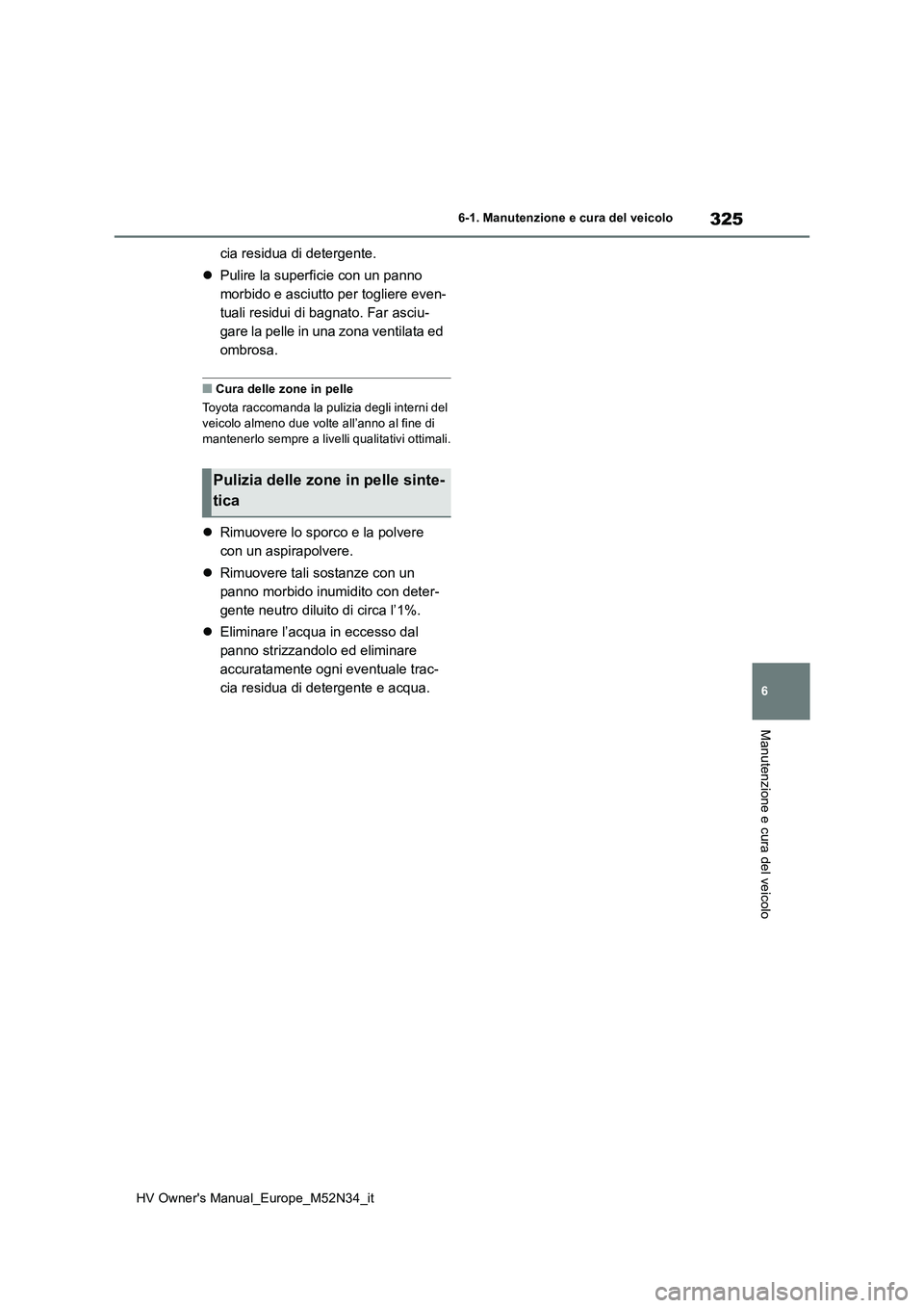 TOYOTA YARIS 2022  Manuale duso (in Italian) 325
6
HV Owner's Manual_Europe_M52N34_it
6-1. Manutenzione e cura del veicolo
Manutenzione e cura del veicolo
cia residua di detergente. 
 Pulire la superficie con un panno  
morbido e asciutto