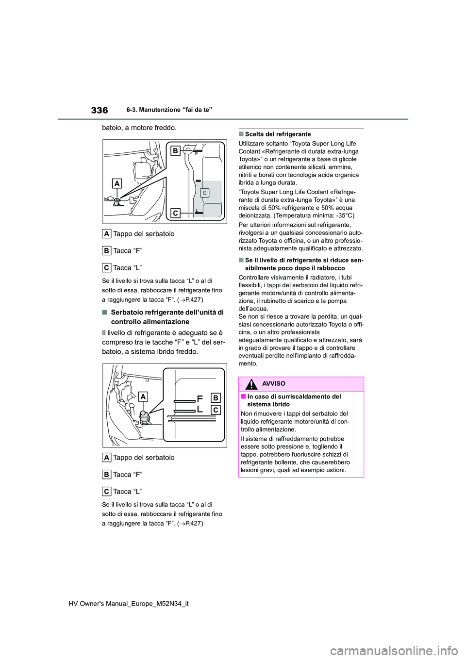 TOYOTA YARIS 2022 Manuale duso (in Italian) 336
HV Owner's Manual_Europe_M52N34_it
6-3. Manutenzione “fai da te”
batoio, a motore freddo.
Tappo del serbatoio
Ta c c a “ F ”
Ta c c a “ L ”
Se il livello si trova sulla tacca TOYOTA YARIS 2022 Manuale duso (in Italian) 336
HV Owner's Manual_Europe_M52N34_it
6-3. Manutenzione “fai da te”
batoio, a motore freddo.
Tappo del serbatoio
Ta c c a “ F ”
Ta c c a “ L ”
Se il livello si trova sulla tacca