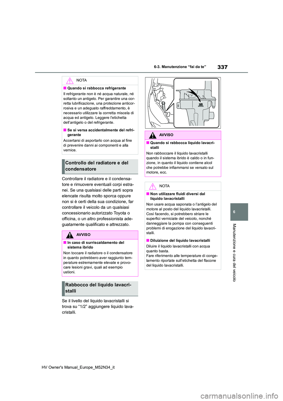 TOYOTA YARIS 2022 Manuale duso (in Italian) 337
6
HV Owner's Manual_Europe_M52N34_it
6-3. Manutenzione “fai da te”
Manutenzione e cura del veicolo
Controllare il radiatore e il condensa-
tore e rimuovere eventuali corpi estra-
nei. Se TOYOTA YARIS 2022 Manuale duso (in Italian) 337
6
HV Owner's Manual_Europe_M52N34_it
6-3. Manutenzione “fai da te”
Manutenzione e cura del veicolo
Controllare il radiatore e il condensa-
tore e rimuovere eventuali corpi estra-
nei. Se