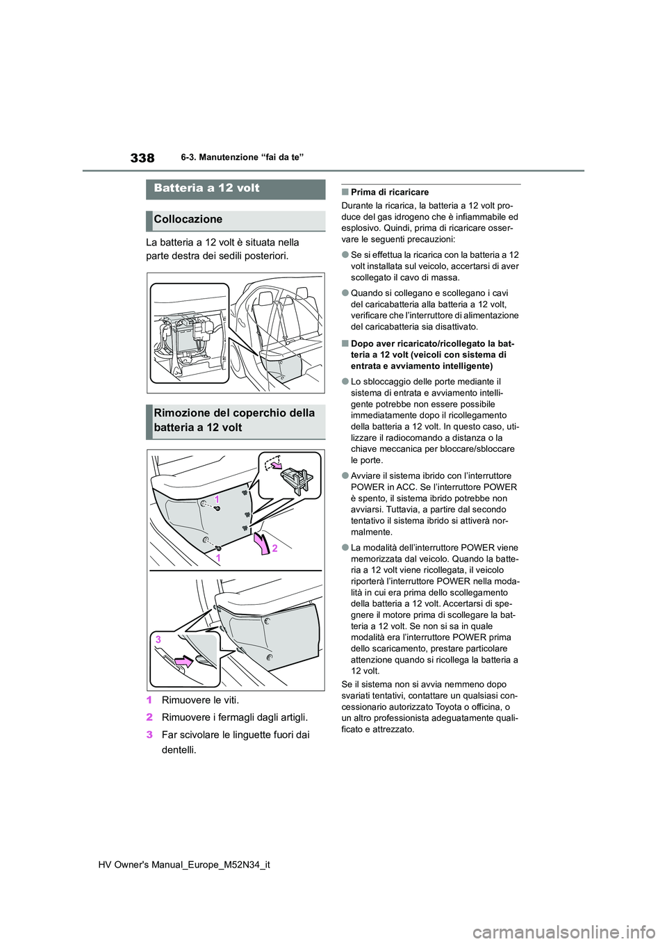 TOYOTA YARIS 2022 Manuale duso (in Italian) 338
HV Owner's Manual_Europe_M52N34_it
6-3. Manutenzione “fai da te”
La batteria a 12 volt è situata nella
parte destra dei sedili posteriori.
1 Rimuovere le viti.
2 Rimuovere i fermagli TOYOTA YARIS 2022 Manuale duso (in Italian) 338
HV Owner's Manual_Europe_M52N34_it
6-3. Manutenzione “fai da te”
La batteria a 12 volt è situata nella
parte destra dei sedili posteriori.
1 Rimuovere le viti.
2 Rimuovere i fermagli