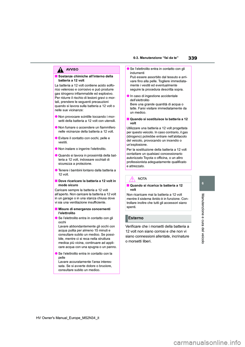 TOYOTA YARIS 2022 Manuale duso (in Italian) 339
6
HV Owner's Manual_Europe_M52N34_it
6-3. Manutenzione “fai da te”
Manutenzione e cura del veicolo
Verificare che i morsetti della batteria a
12 volt non siano corrosi e che non vi
sian TOYOTA YARIS 2022 Manuale duso (in Italian) 339
6
HV Owner's Manual_Europe_M52N34_it
6-3. Manutenzione “fai da te”
Manutenzione e cura del veicolo
Verificare che i morsetti della batteria a
12 volt non siano corrosi e che non vi
sian