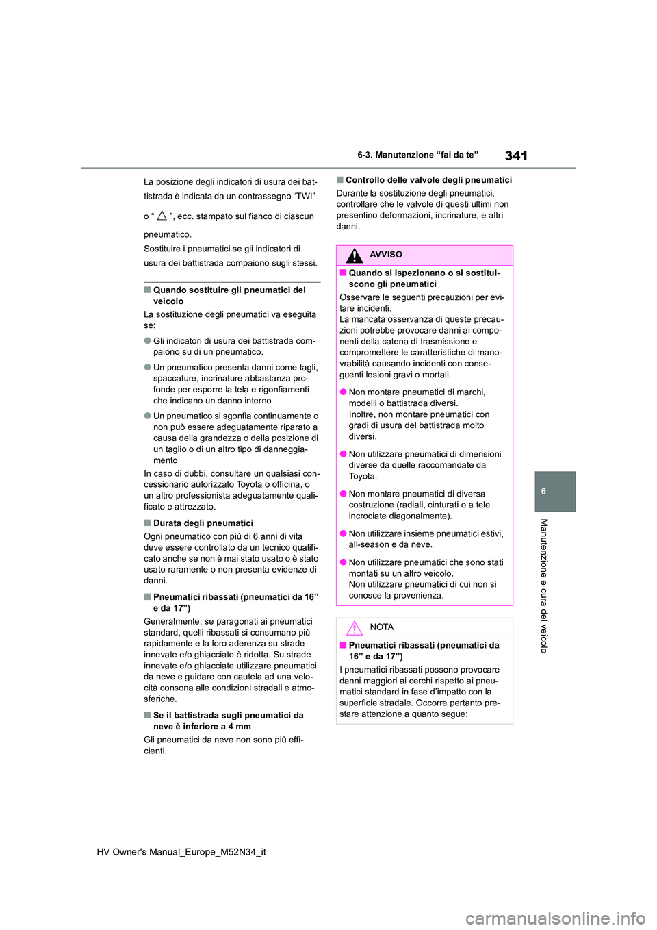 TOYOTA YARIS 2022 Manuale duso (in Italian) 341
6
HV Owner's Manual_Europe_M52N34_it
6-3. Manutenzione “fai da te”
Manutenzione e cura del veicolo
La posizione degli indicatori di usura dei bat-
tistrada è indicata da un contrassegno TOYOTA YARIS 2022 Manuale duso (in Italian) 341
6
HV Owner's Manual_Europe_M52N34_it
6-3. Manutenzione “fai da te”
Manutenzione e cura del veicolo
La posizione degli indicatori di usura dei bat-
tistrada è indicata da un contrassegno