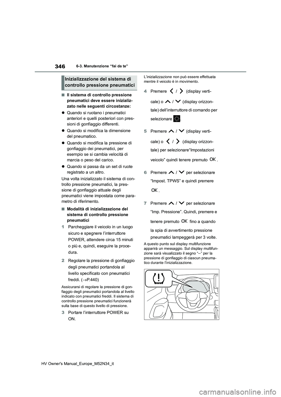 TOYOTA YARIS 2022 Manuale duso (in Italian) 346
HV Owner's Manual_Europe_M52N34_it
6-3. Manutenzione “fai da te”
■Il sistema di controllo pressione
pneumatici deve essere inizializ-
zato nelle seguenti circostanze:
Quando si ru TOYOTA YARIS 2022 Manuale duso (in Italian) 346
HV Owner's Manual_Europe_M52N34_it
6-3. Manutenzione “fai da te”
■Il sistema di controllo pressione
pneumatici deve essere inizializ-
zato nelle seguenti circostanze:
Quando si ru