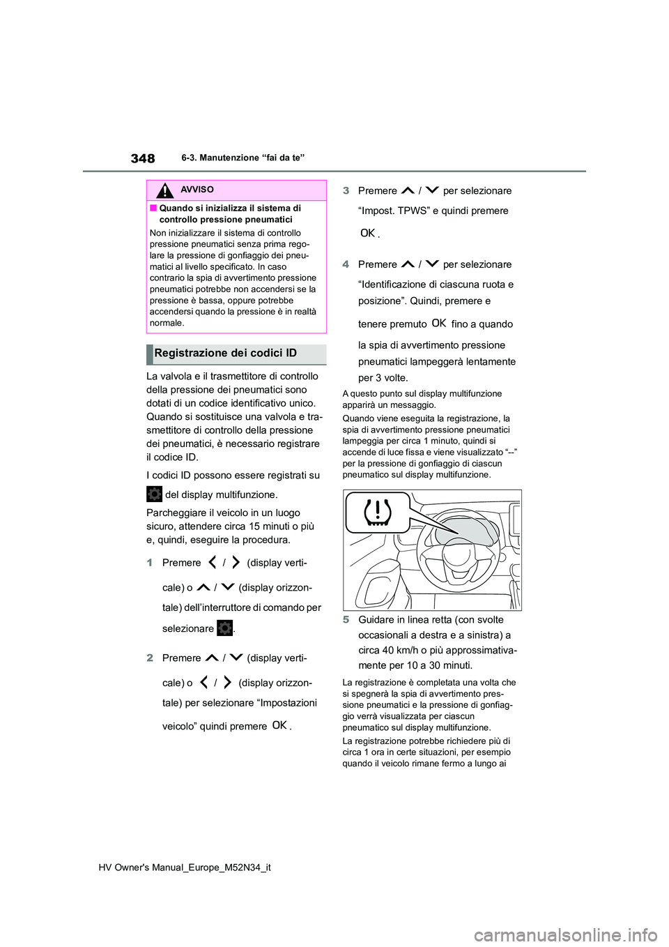 TOYOTA YARIS 2022 Manuale duso (in Italian) 348
HV Owner's Manual_Europe_M52N34_it
6-3. Manutenzione “fai da te”
La valvola e il trasmettitore di controllo
della pressione dei pneumatici sono
dotati di un codice identificativo unico. TOYOTA YARIS 2022 Manuale duso (in Italian) 348
HV Owner's Manual_Europe_M52N34_it
6-3. Manutenzione “fai da te”
La valvola e il trasmettitore di controllo
della pressione dei pneumatici sono
dotati di un codice identificativo unico.