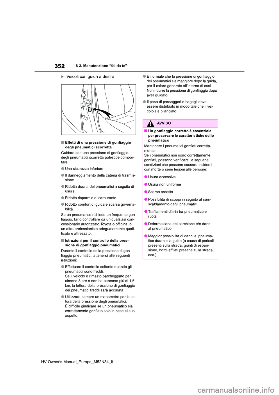 TOYOTA YARIS 2022  Manuale duso (in Italian) 352
HV Owner's Manual_Europe_M52N34_it
6-3. Manutenzione “fai da te”
Veicoli con guida a destra
■Effetti di una pressione di gonfiaggio  
degli pneumatici scorretta 
Guidare con una press