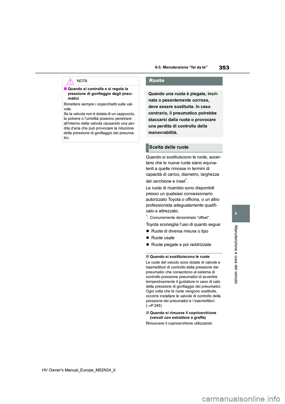 TOYOTA YARIS 2022  Manuale duso (in Italian) 353
6
HV Owner's Manual_Europe_M52N34_it
6-3. Manutenzione “fai da te”
Manutenzione e cura del veicolo
Quando si sostituiscono le ruote, accer- 
tarsi che le nuove ruote siano equiva-
lenti a 