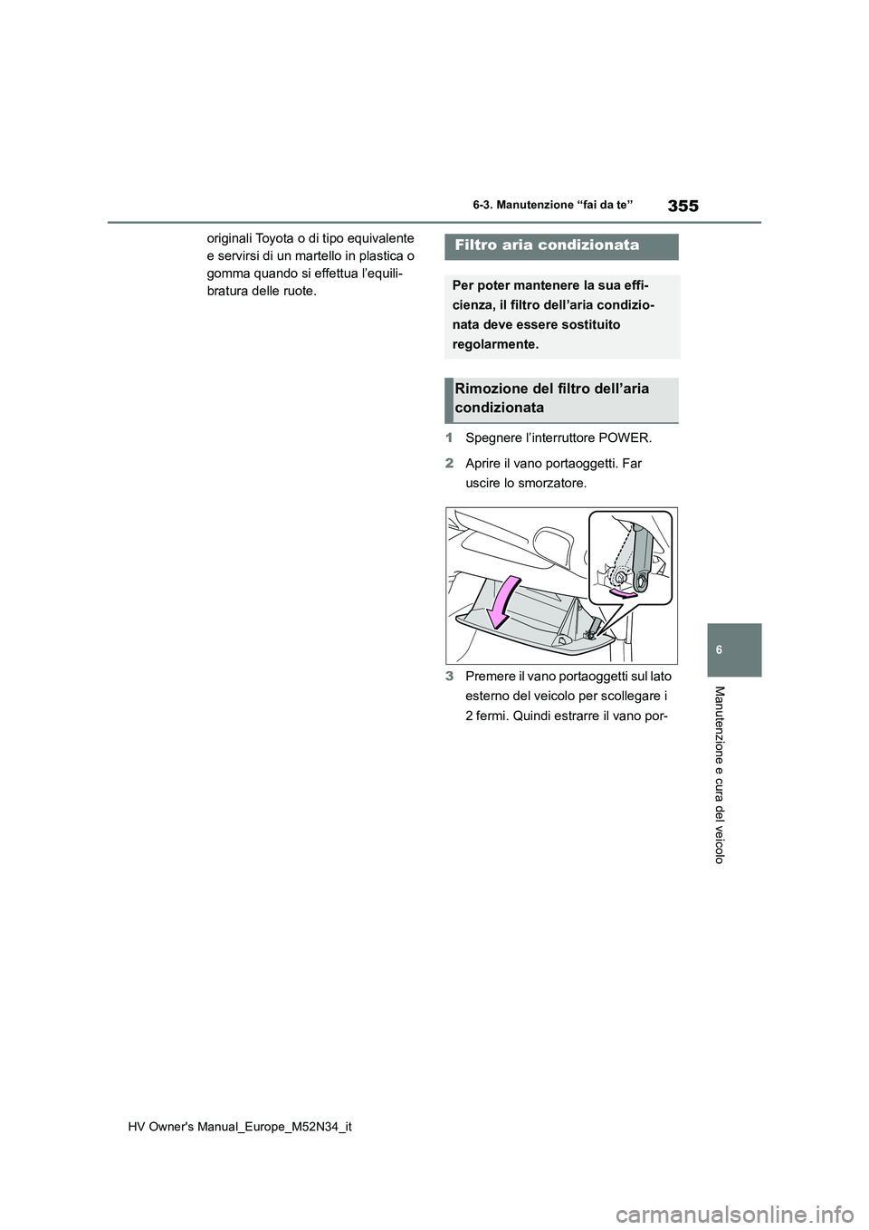 TOYOTA YARIS 2022  Manuale duso (in Italian) 355
6
HV Owner's Manual_Europe_M52N34_it
6-3. Manutenzione “fai da te”
Manutenzione e cura del veicolo
originali Toyota o di tipo equivalente  
e servirsi di un martello in plastica o 
gomma q
