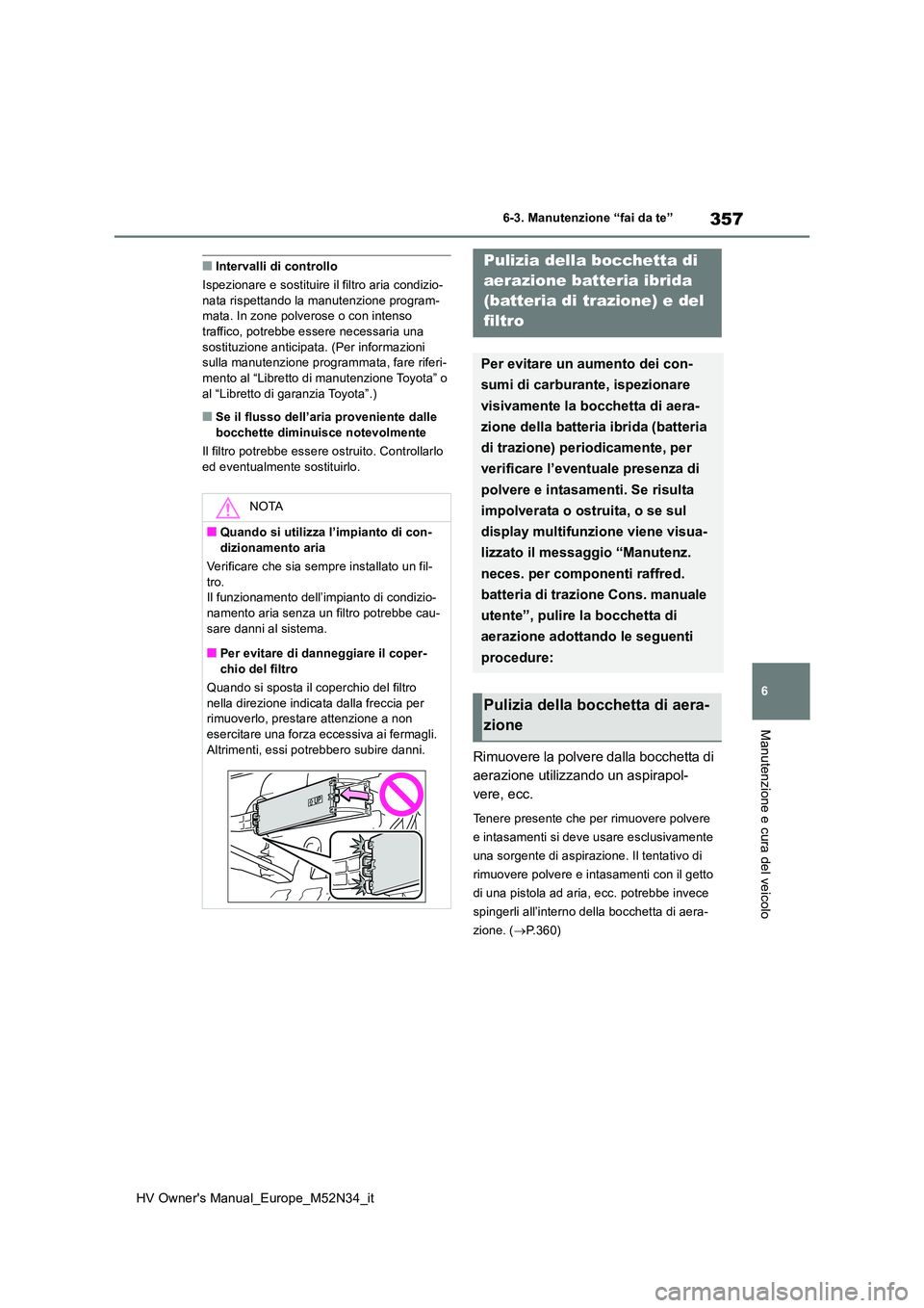 TOYOTA YARIS 2022  Manuale duso (in Italian) 357
6
HV Owner's Manual_Europe_M52N34_it
6-3. Manutenzione “fai da te”
Manutenzione e cura del veicolo
■Intervalli di controllo 
Ispezionare e sostituire il filtro aria condizio- nata rispet