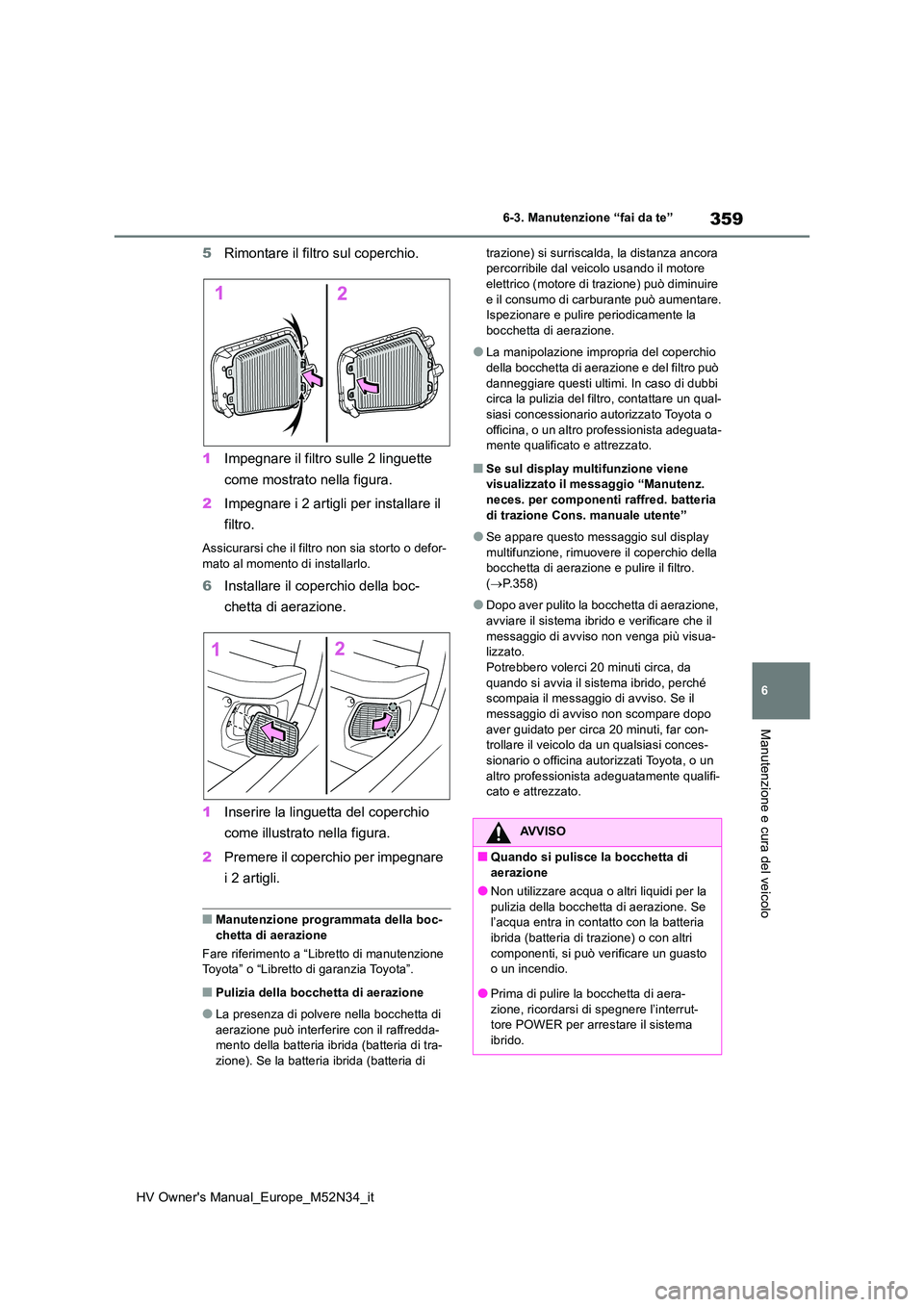TOYOTA YARIS 2022 Manuale duso (in Italian) 359
6
HV Owner's Manual_Europe_M52N34_it
6-3. Manutenzione “fai da te”
Manutenzione e cura del veicolo
5Rimontare il filtro sul coperchio.
1 Impegnare il filtro sulle 2 linguette
come mostr TOYOTA YARIS 2022 Manuale duso (in Italian) 359
6
HV Owner's Manual_Europe_M52N34_it
6-3. Manutenzione “fai da te”
Manutenzione e cura del veicolo
5Rimontare il filtro sul coperchio.
1 Impegnare il filtro sulle 2 linguette
come mostr