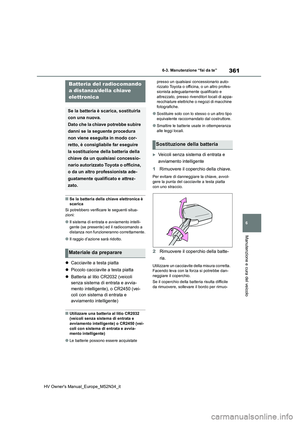 TOYOTA YARIS 2022 Manuale duso (in Italian) 361
6
HV Owner's Manual_Europe_M52N34_it
6-3. Manutenzione “fai da te”
Manutenzione e cura del veicolo
■Se la batteria della chiave elettronica è scarica
Si potrebbero verificare le segue TOYOTA YARIS 2022 Manuale duso (in Italian) 361
6
HV Owner's Manual_Europe_M52N34_it
6-3. Manutenzione “fai da te”
Manutenzione e cura del veicolo
■Se la batteria della chiave elettronica è scarica
Si potrebbero verificare le segue