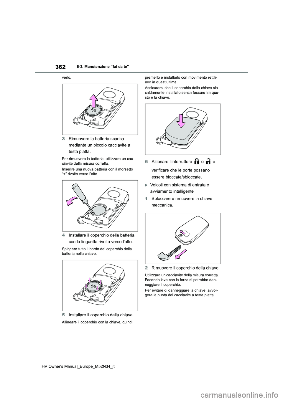 TOYOTA YARIS 2022 Manuale duso (in Italian) 362
HV Owner's Manual_Europe_M52N34_it
6-3. Manutenzione “fai da te”
verlo.
3 Rimuovere la batteria scarica
mediante un piccolo cacciavite a
testa piatta.
Per rimuovere la batteria, utili TOYOTA YARIS 2022 Manuale duso (in Italian) 362
HV Owner's Manual_Europe_M52N34_it
6-3. Manutenzione “fai da te”
verlo.
3 Rimuovere la batteria scarica
mediante un piccolo cacciavite a
testa piatta.
Per rimuovere la batteria, utili
