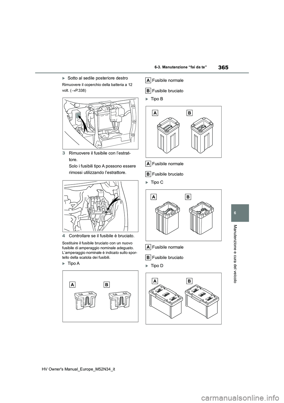 TOYOTA YARIS 2022  Manuale duso (in Italian) 365
6
HV Owner's Manual_Europe_M52N34_it
6-3. Manutenzione “fai da te”
Manutenzione e cura del veicolo
Sotto al sedile posteriore destro
Rimuovere il coperchio della batteria a 12  
volt. (