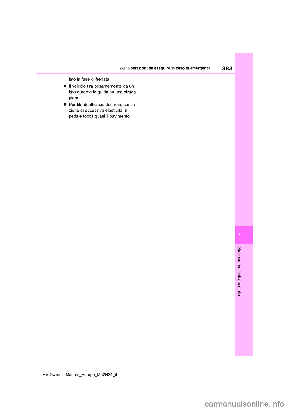 TOYOTA YARIS 2022  Manuale duso (in Italian) 383
7
HV Owner's Manual_Europe_M52N34_it
7-2. Operazioni da eseguire in caso di emergenza
Se sono presenti anomalie
lato in fase di frenata 
 Il veicolo tira pesantemente da un  
lato durante l