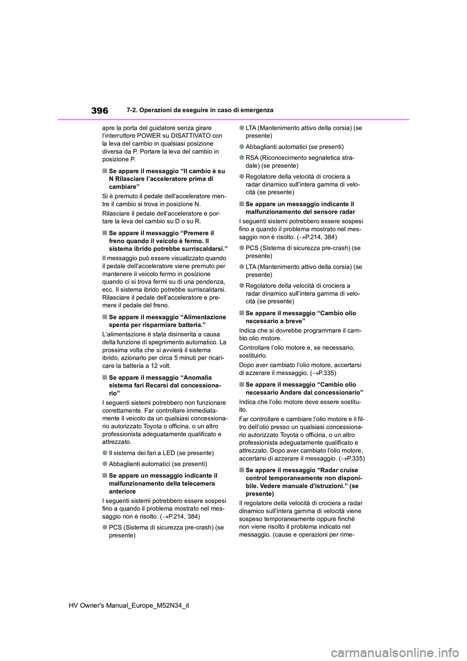TOYOTA YARIS 2022  Manuale duso (in Italian) 396
HV Owner's Manual_Europe_M52N34_it
7-2. Operazioni da eseguire in caso di emergenza 
apre la porta del guidatore senza girare  l’interruttore POWER su DISATTIVATO con la leva del cambio in q