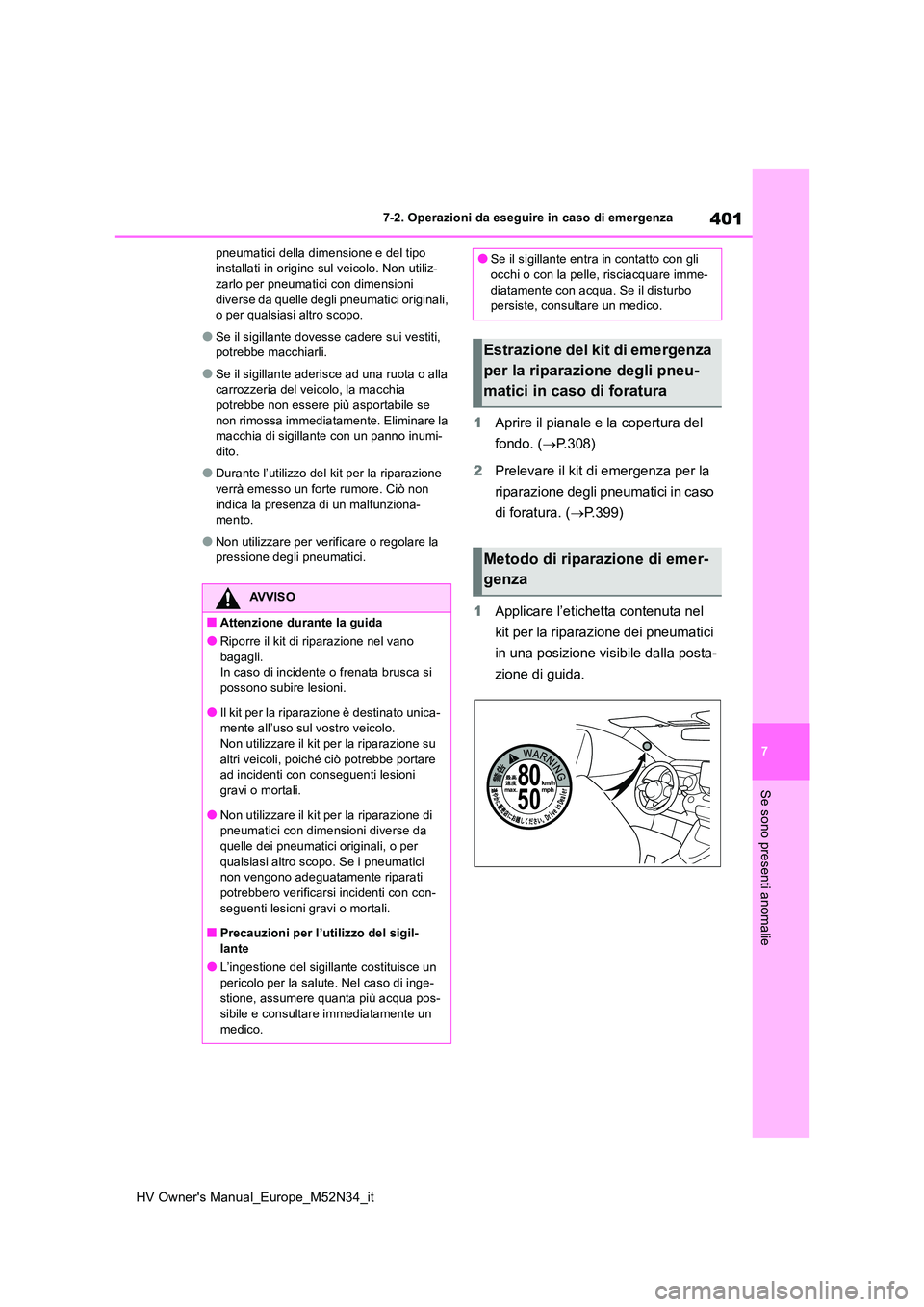 TOYOTA YARIS 2022  Manuale duso (in Italian) 401
7
HV Owner's Manual_Europe_M52N34_it
7-2. Operazioni da eseguire in caso di emergenza
Se sono presenti anomalie
pneumatici della dimensione e del tipo  installati in origine  sul veicolo. Non 