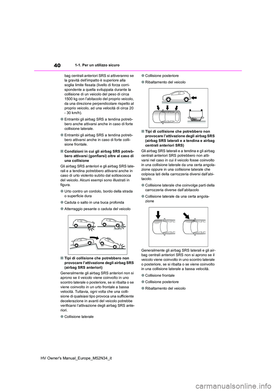 TOYOTA YARIS 2022  Manuale duso (in Italian) 40
HV Owner's Manual_Europe_M52N34_it
1-1. Per un utilizzo sicuro 
bag centrali anteriori SRS si attiveranno se  la gravità dell’impatto è superiore alla soglia limite fissata (livello di forz