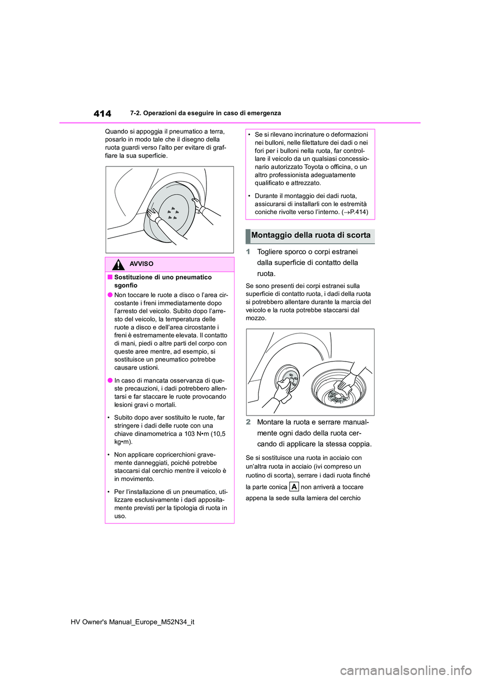 TOYOTA YARIS 2022  Manuale duso (in Italian) 414
HV Owner's Manual_Europe_M52N34_it
7-2. Operazioni da eseguire in caso di emergenza 
Quando si appoggia il pneumatico a terra,  posarlo in modo tale che il disegno della ruota guardi verso l