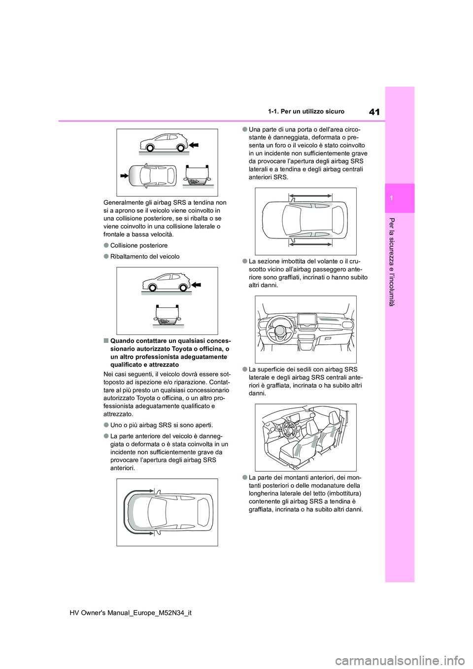 TOYOTA YARIS 2022  Manuale duso (in Italian) 41
1
HV Owner's Manual_Europe_M52N34_it
1-1. Per un utilizzo sicuro
Per la sicurezza e l’incolumità
Generalmente gli airbag SRS a tendina non  si a aprono se il veicolo viene coinvolto in una c