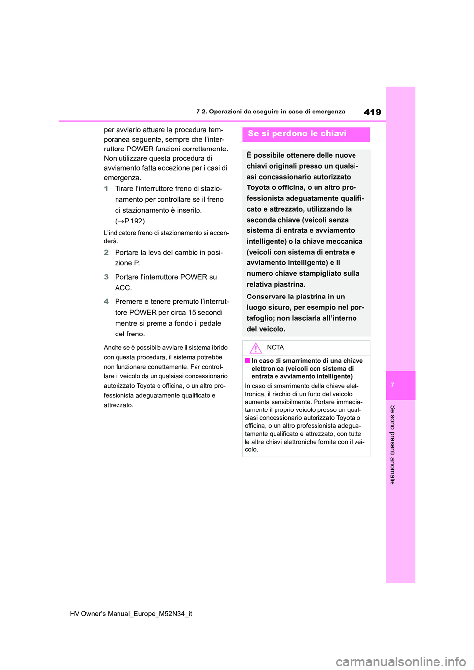 TOYOTA YARIS 2022  Manuale duso (in Italian) 419
7
HV Owner's Manual_Europe_M52N34_it
7-2. Operazioni da eseguire in caso di emergenza
Se sono presenti anomalie
per avviarlo attuare la procedura tem- 
poranea seguente, sempre che l’inter-
