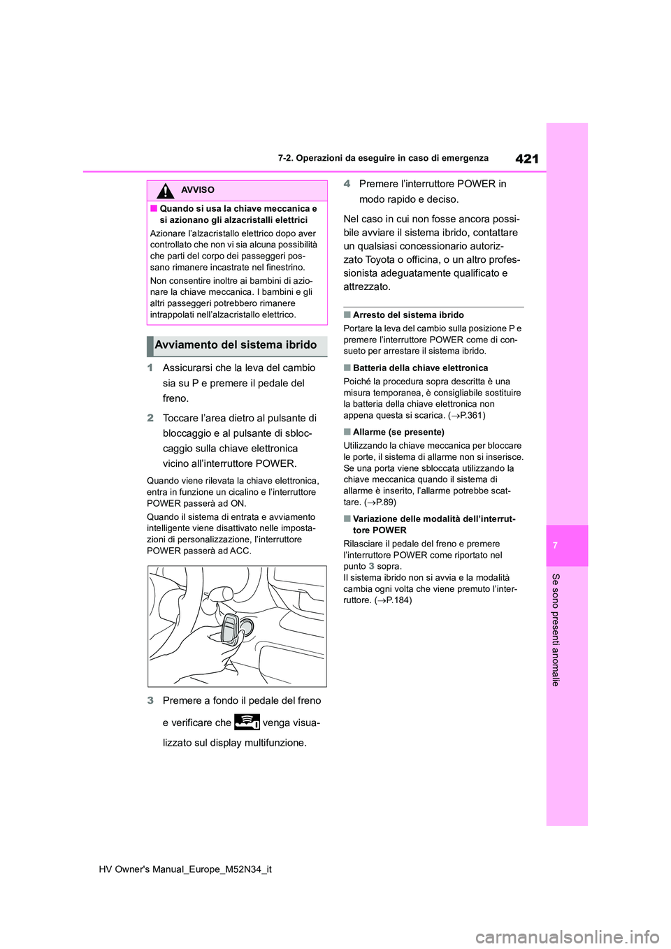 TOYOTA YARIS 2022  Manuale duso (in Italian) 421
7
HV Owner's Manual_Europe_M52N34_it
7-2. Operazioni da eseguire in caso di emergenza
Se sono presenti anomalie
1Assicurarsi che la leva del cambio  
sia su P e premere il pedale del  
freno. 