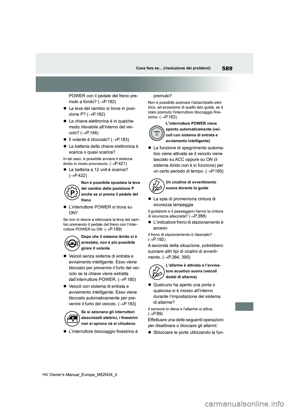 TOYOTA YARIS 2022  Manuale duso (in Italian) 589
HV Owner's Manual_Europe_M52N34_it
Cosa fare se... (risoluzione dei problemi)
POWER con il pedale del freno pre- 
muto a fondo? ( P.182) 
 La leva del cambio si trova in posi- 
zione P? 