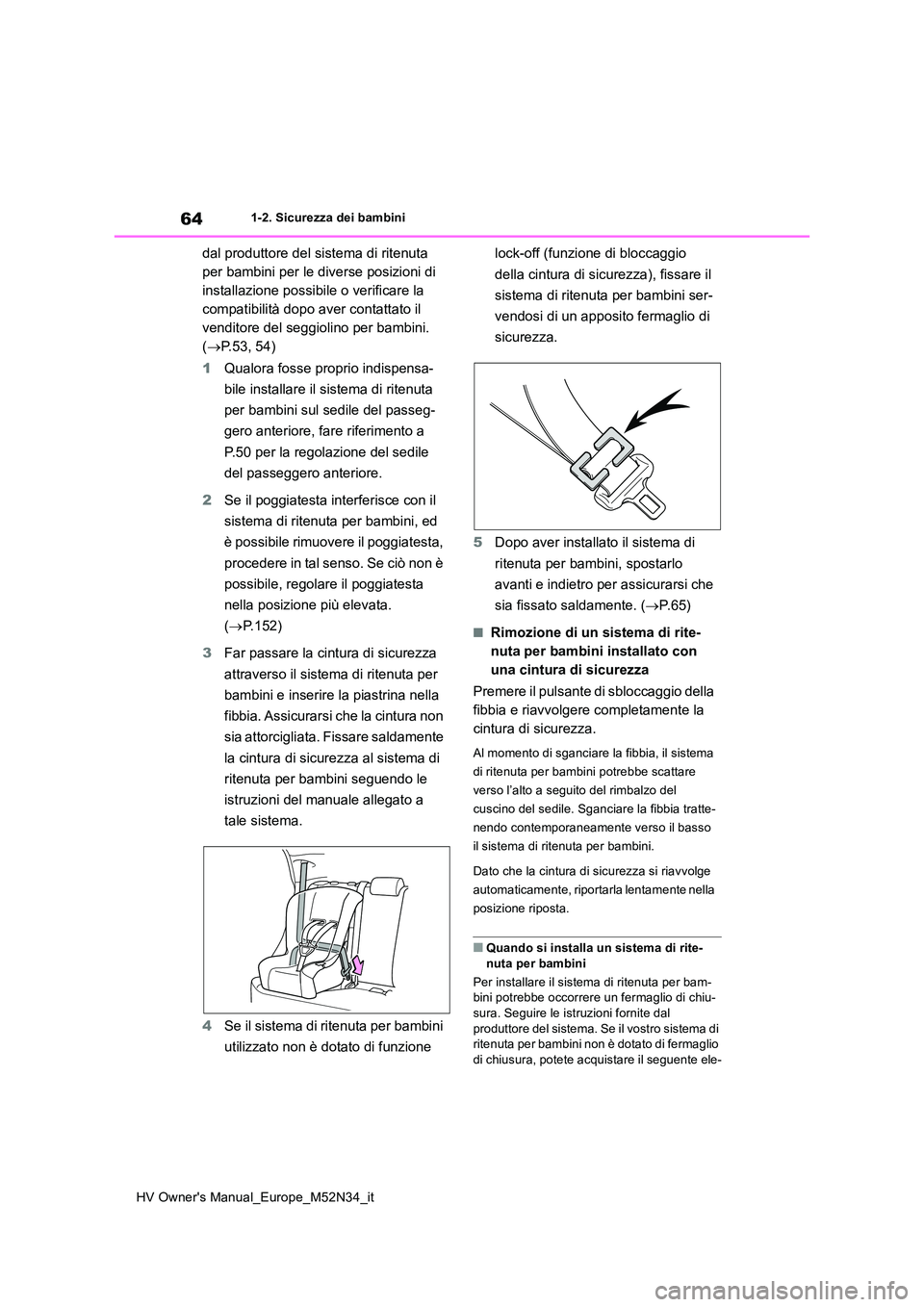 TOYOTA YARIS 2022  Manuale duso (in Italian) 64
HV Owner's Manual_Europe_M52N34_it
1-2. Sicurezza dei bambini
dal produttore del sistema di ritenuta  
per bambini per le diverse posizioni di 
installazione possibile o verificare la 
compatib
